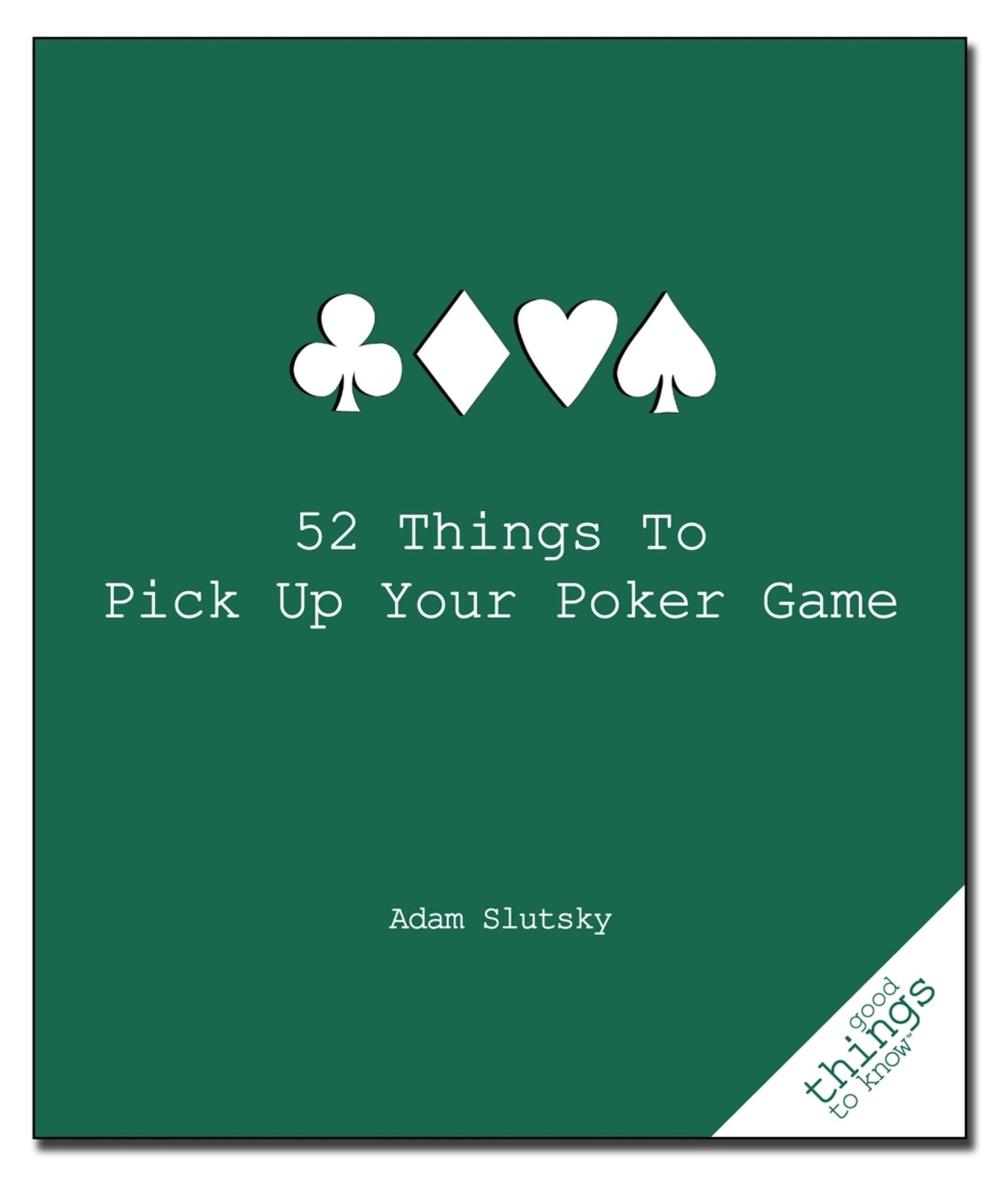 52 Things to Pick Up Your Poker Game by Adam Slutsky - ISBN: 9781596525917