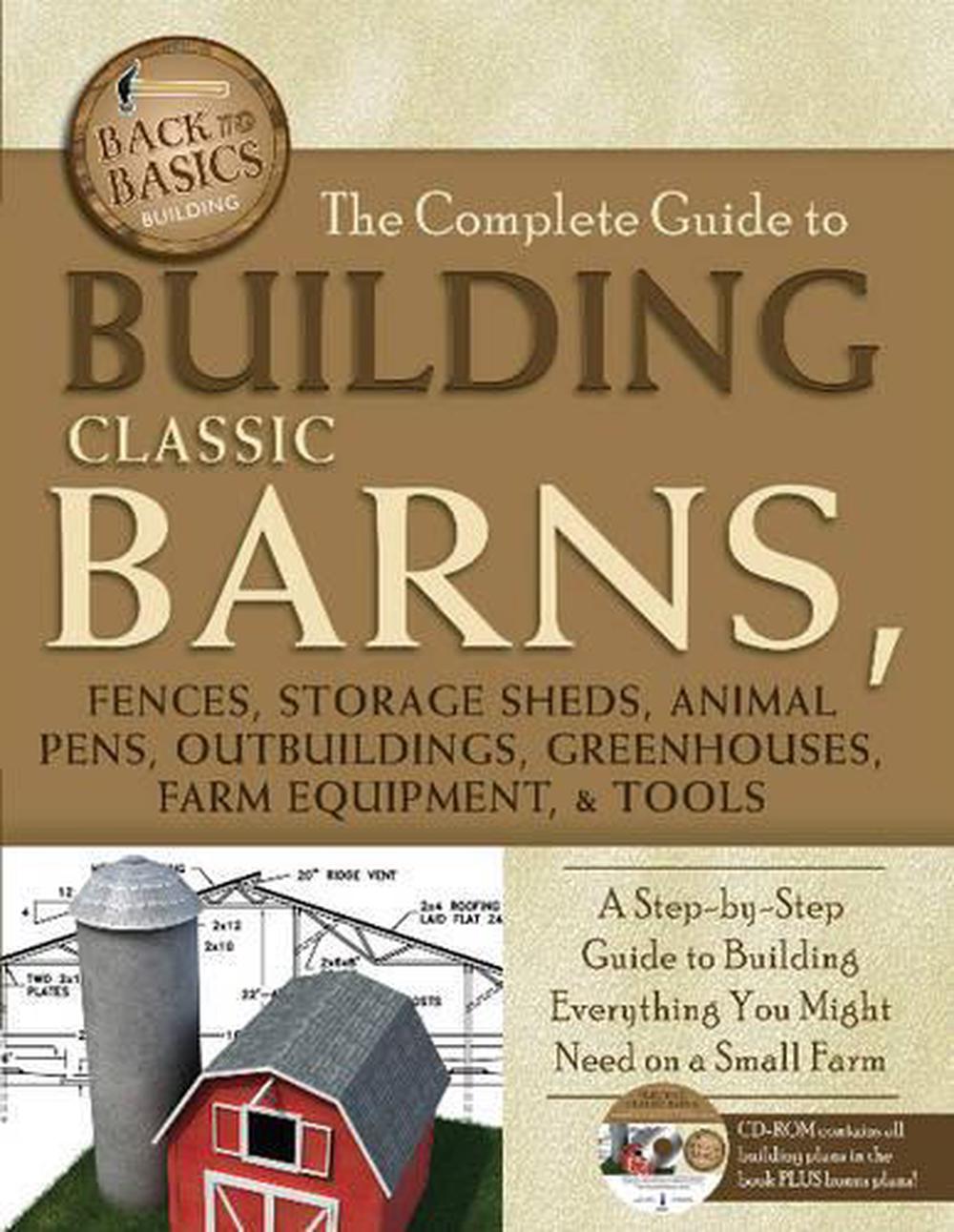 Complete Guide to Building Classic Barns, Fences, Storage Sheds, Animal Pens, Outbuildings, Greenhouses, Farm Equipment & Tools, 9781601383723