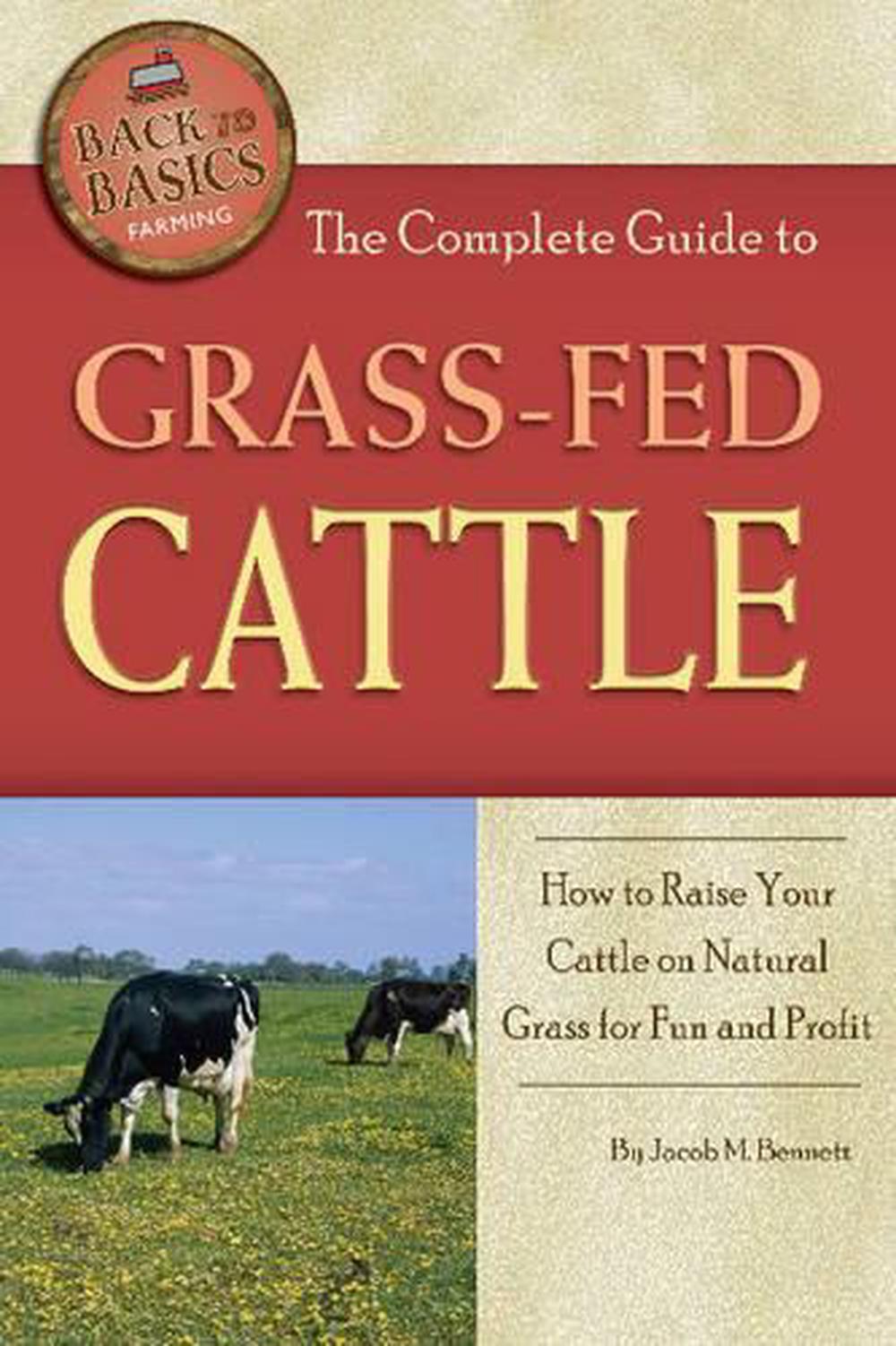 The Complete Guide to GrassFed Cattle How to Raise Your Cattle on