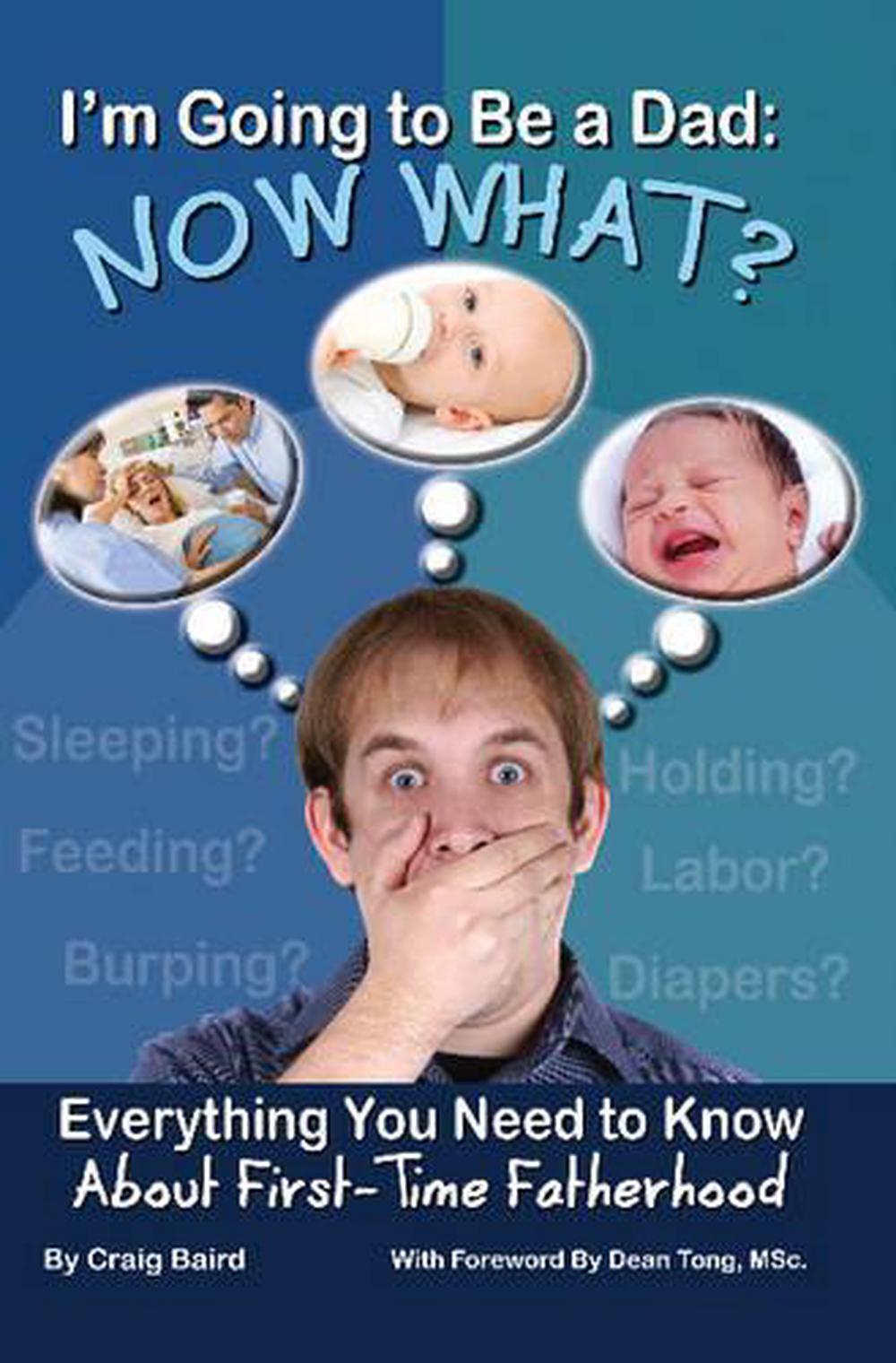 I'm Going to Be a Dad: Now What?: Everything You Need to Know about - How To Be A Dad Book