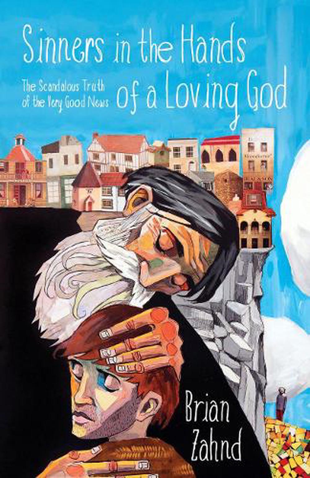 Sinners in the Hands of a Loving God: The Scandalous Truth of the Very Good News by Brian Zahnd - ISBN: 9781601429513