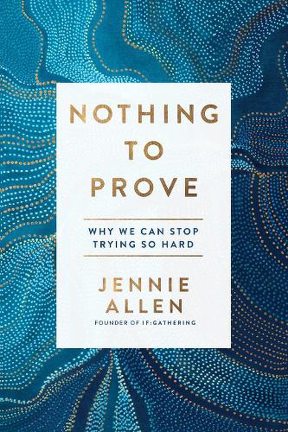 Nothing to Prove: Why We Can Stop Trying so Hard by Jennie Allen - ISBN: 9781601429629