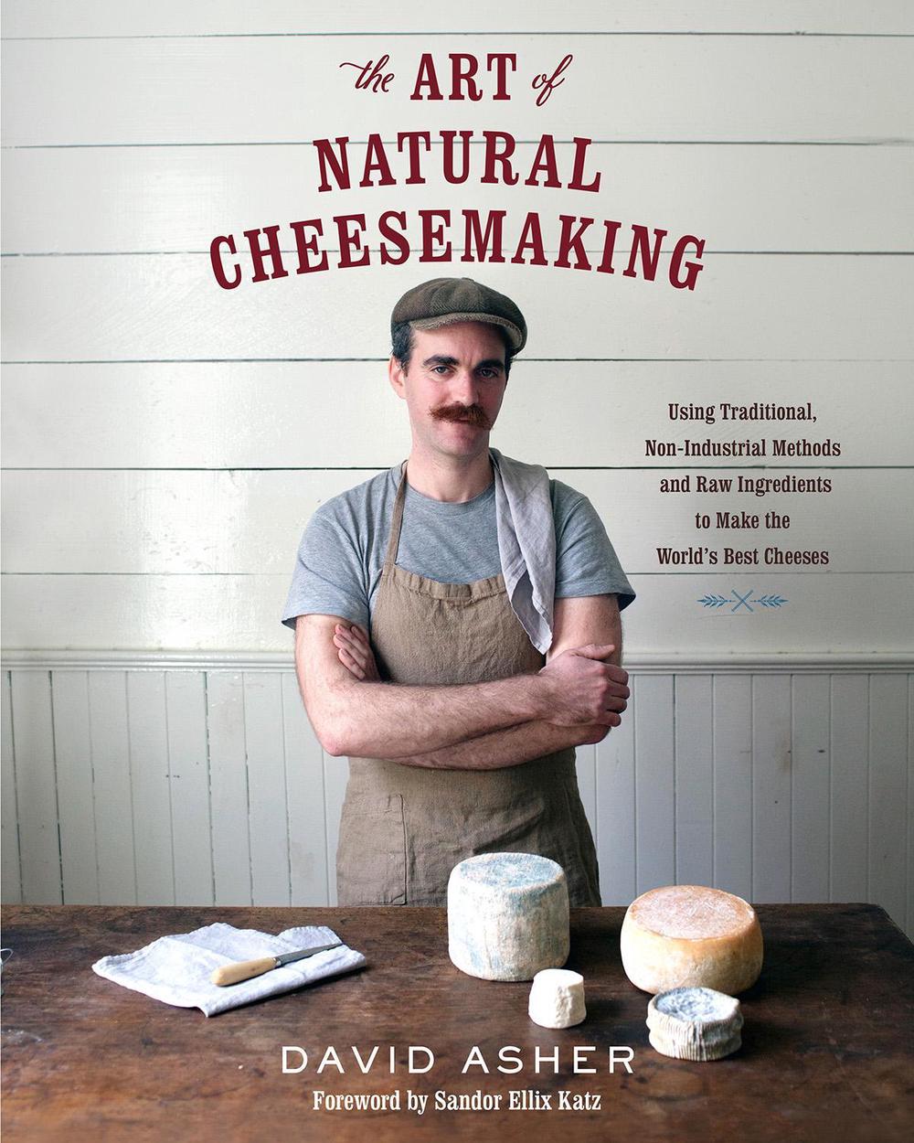 The Art of Natural Cheesemaking: Using Traditional, Non-Industrial Methods and Raw Ingredients to Make the World's Best Cheeses, 9781603585781