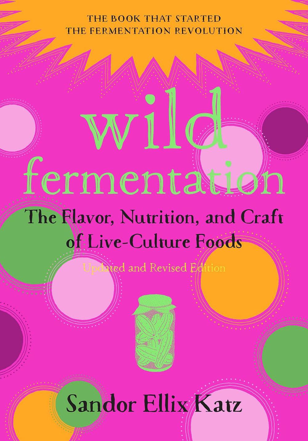 Wild Fermentation: The Flavor, Nutrition, and Craft of Live-Culture Foods, 2nd Edition, 9781603586283