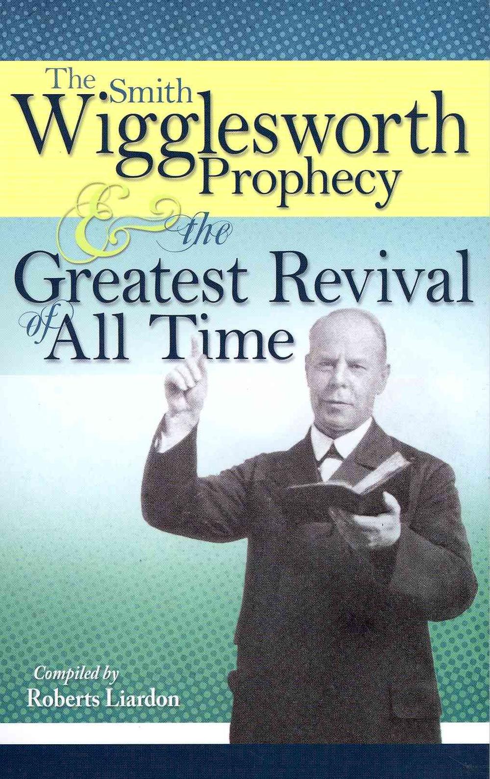 The Smith Wigglesworth Prophecy and the Greatest Revival of All Time, 9781603741835