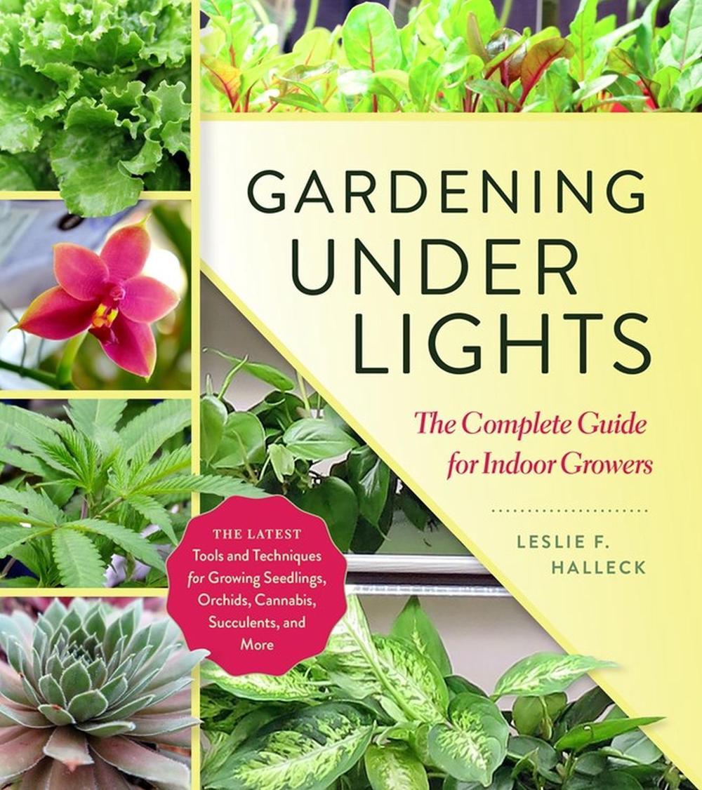 Gardening Under Lights: the Complete Guide for Indoor Growers by Leslie F. Halleck - ISBN: 9781604697957