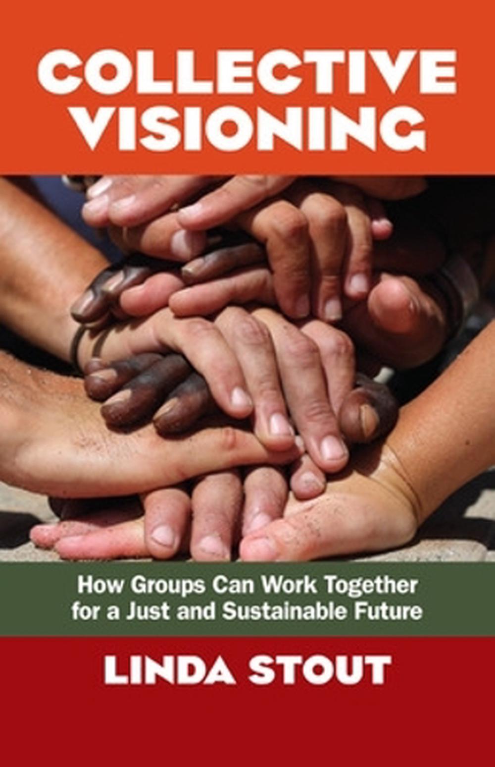 Collective Visioning: How Groups Can Work Together for a Just and Sustainable Future by Linda Stout - ISBN: 9781605098821