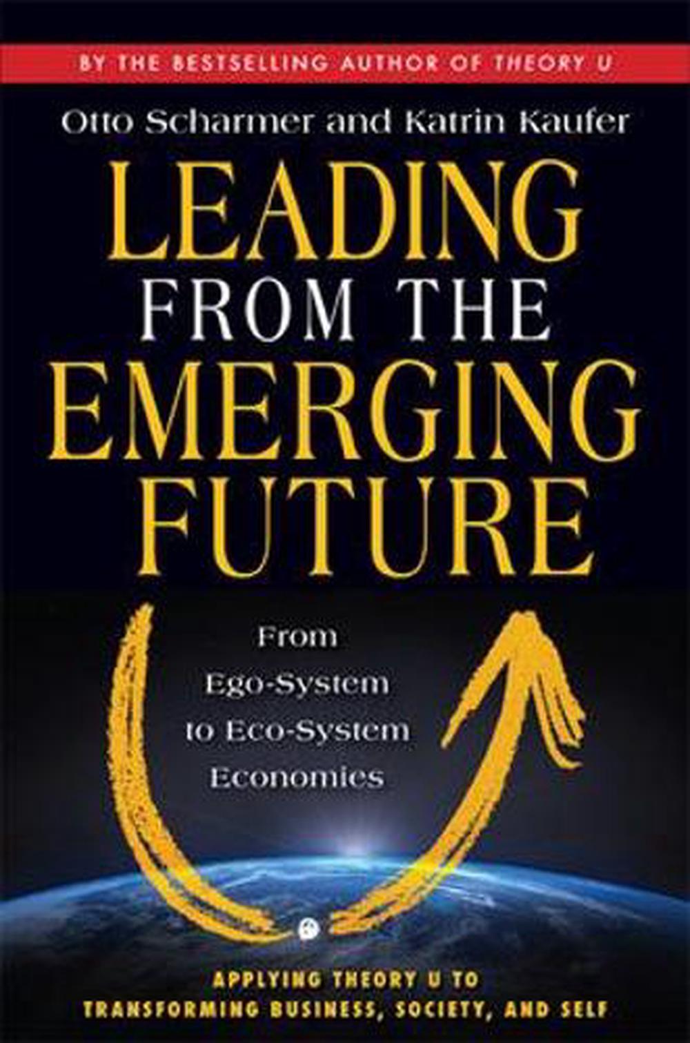 Leading from the Emerging Future; From Ego-System to Eco-System Economies by Katrin Kaufer - ISBN: 9781605099262