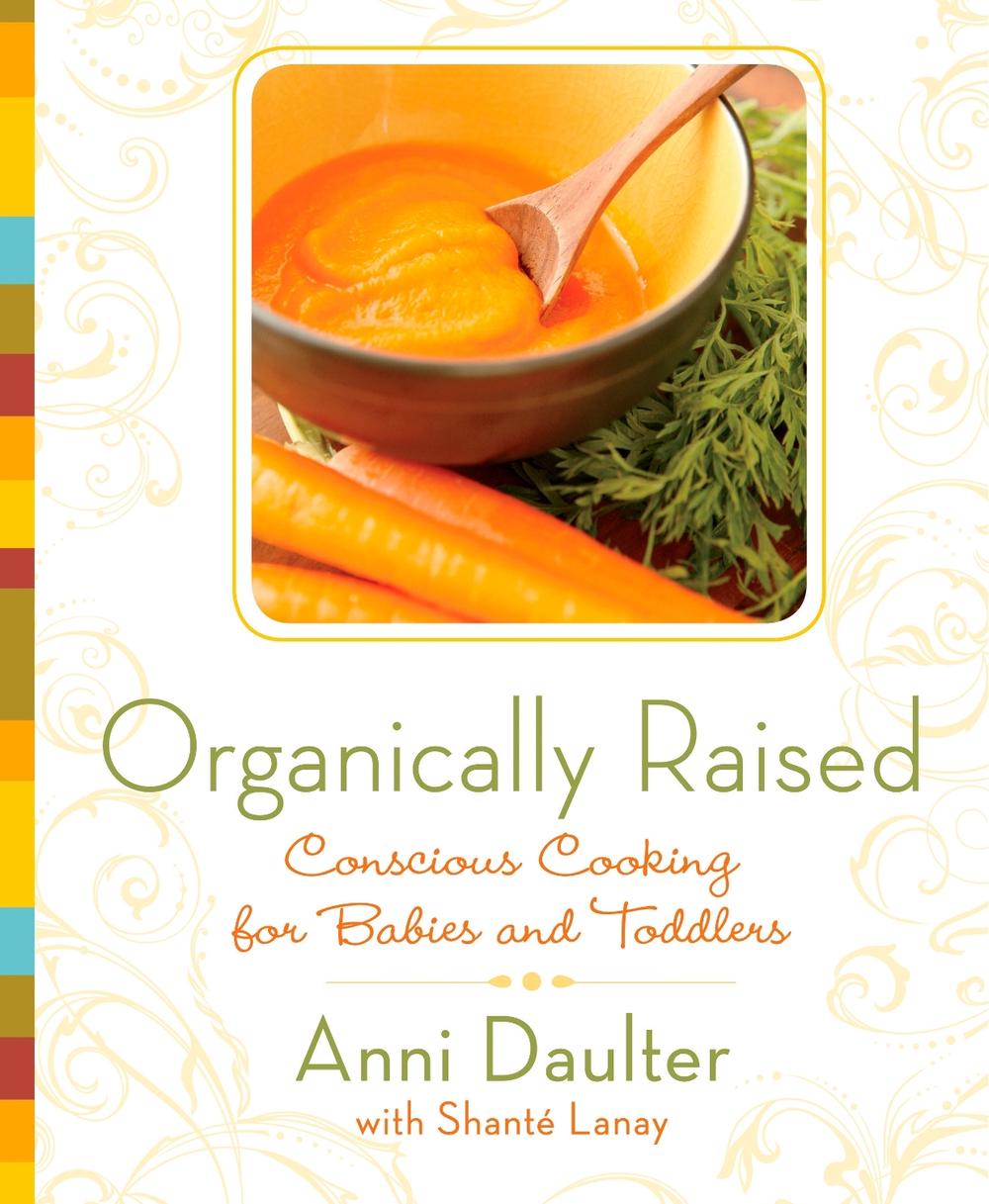 Organically Raised: Conscious Cooking for Babies and Toddlers, 9781605296432