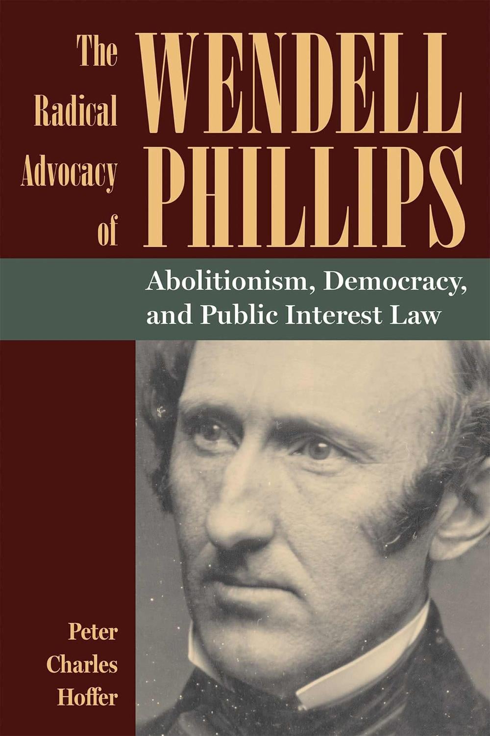 The Radical Advocacy of Wendell Phillips by Peter Charles Hoffer ...