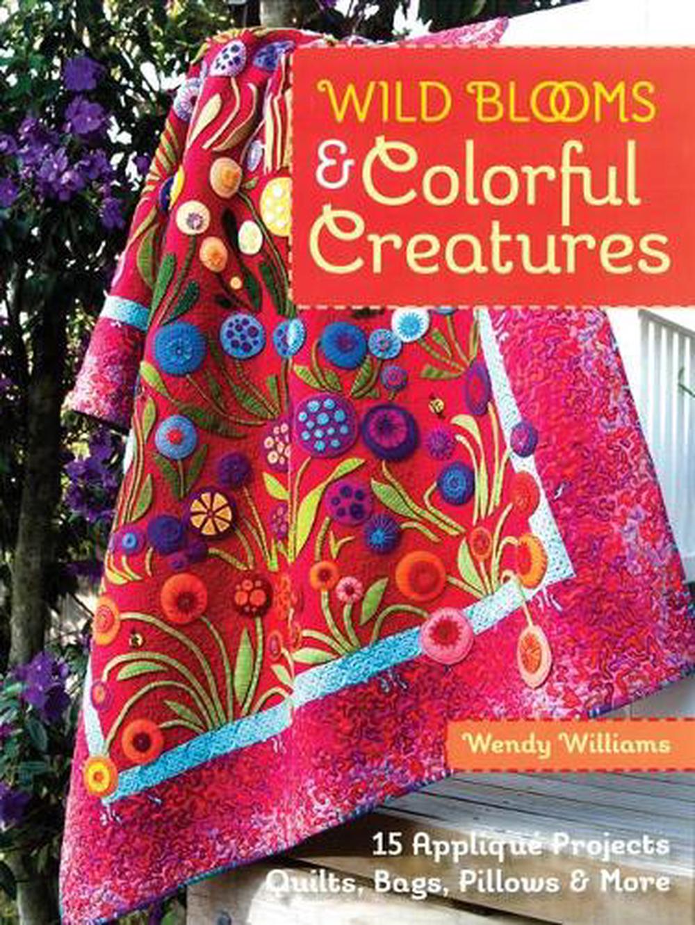 Wild Blooms & Colorful Creatures: 15 Applique Projects - Quilts, Bags, Pillows & More, 9781607058724