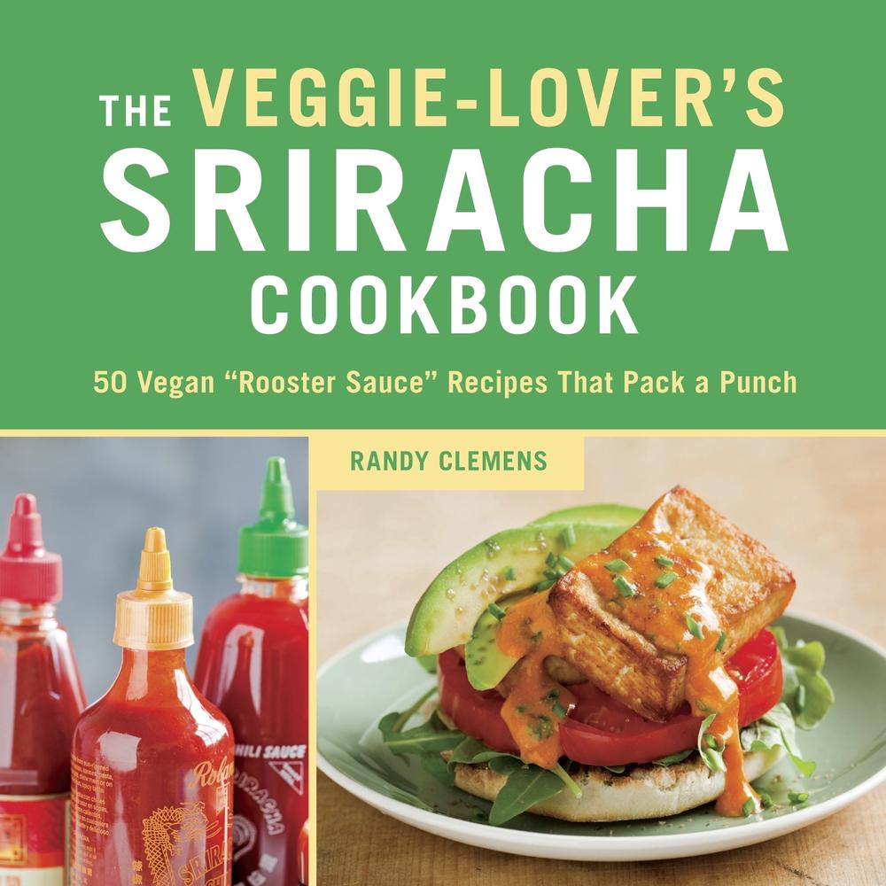 The Veggie-Lover's Sriracha Cookbook by Randy Clemens - ISBN: 9781607744603