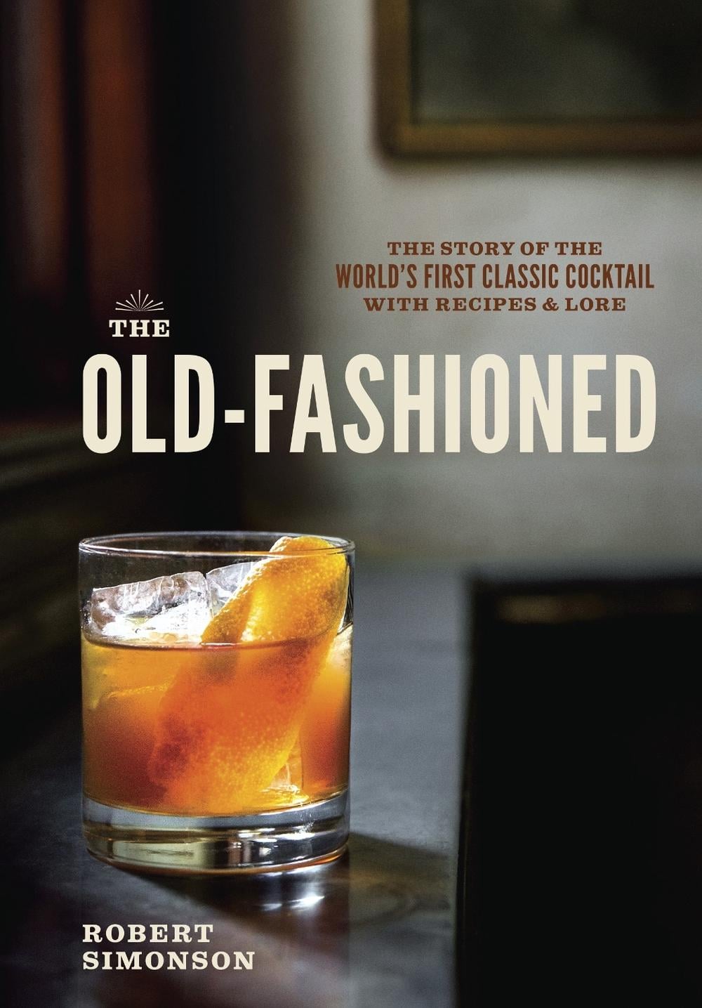 The Old-Fashioned by Robert Simonson - ISBN: 9781607745358