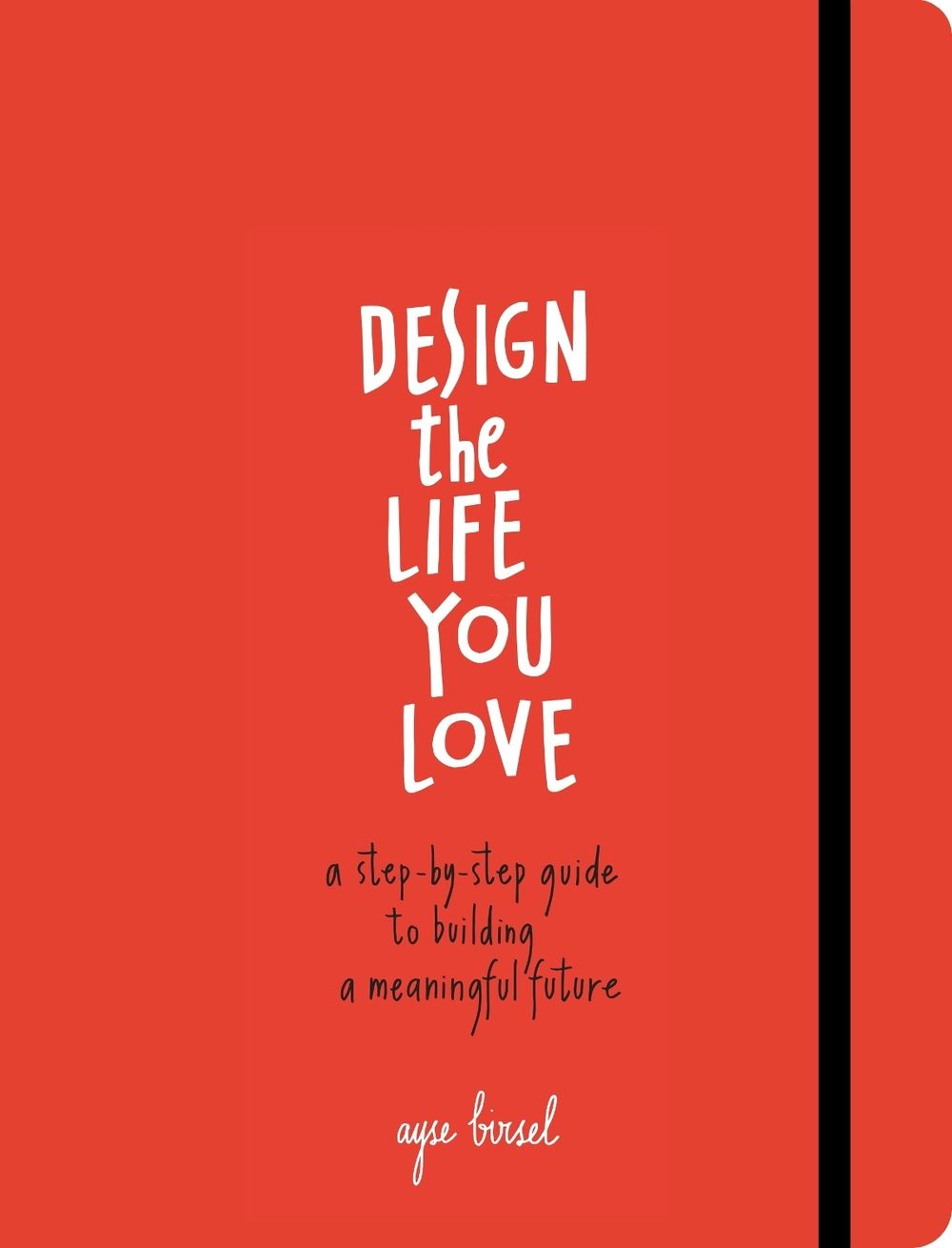 Design the Life You Love by Ayse Birsel - ISBN: 9781607748816