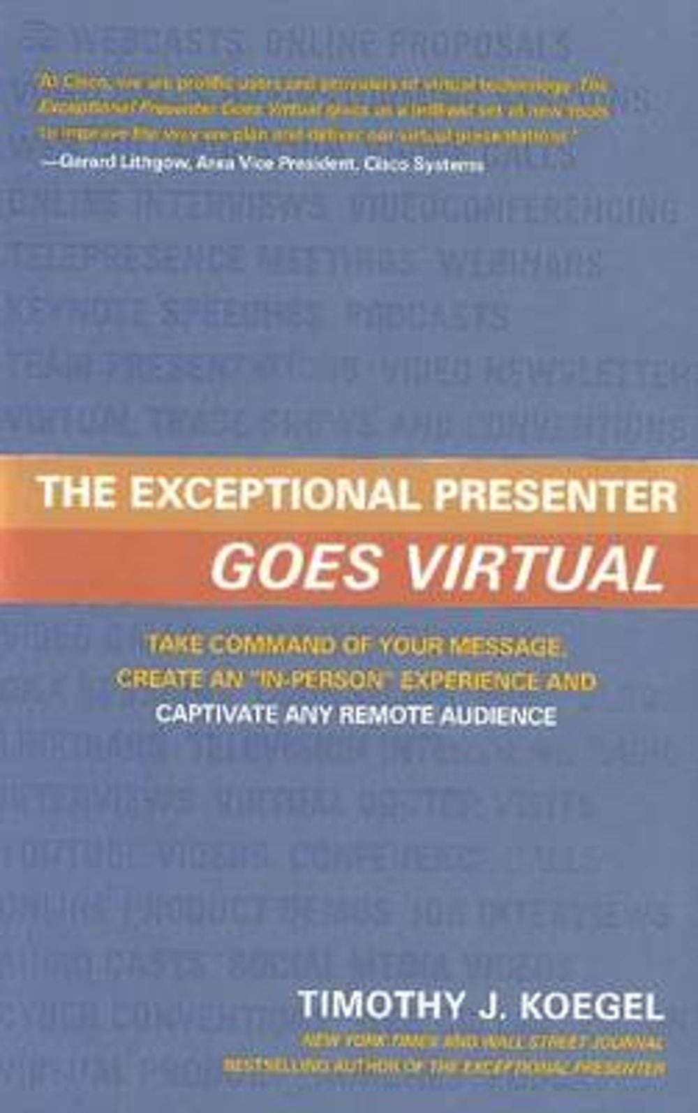 The Exceptional Presenter Goes Virtual: Take Command of Your Message, Create an "In-Person" Experience and Captivate Any Remote Audience by Timothy J. Koegel - ISBN: 9781608320462