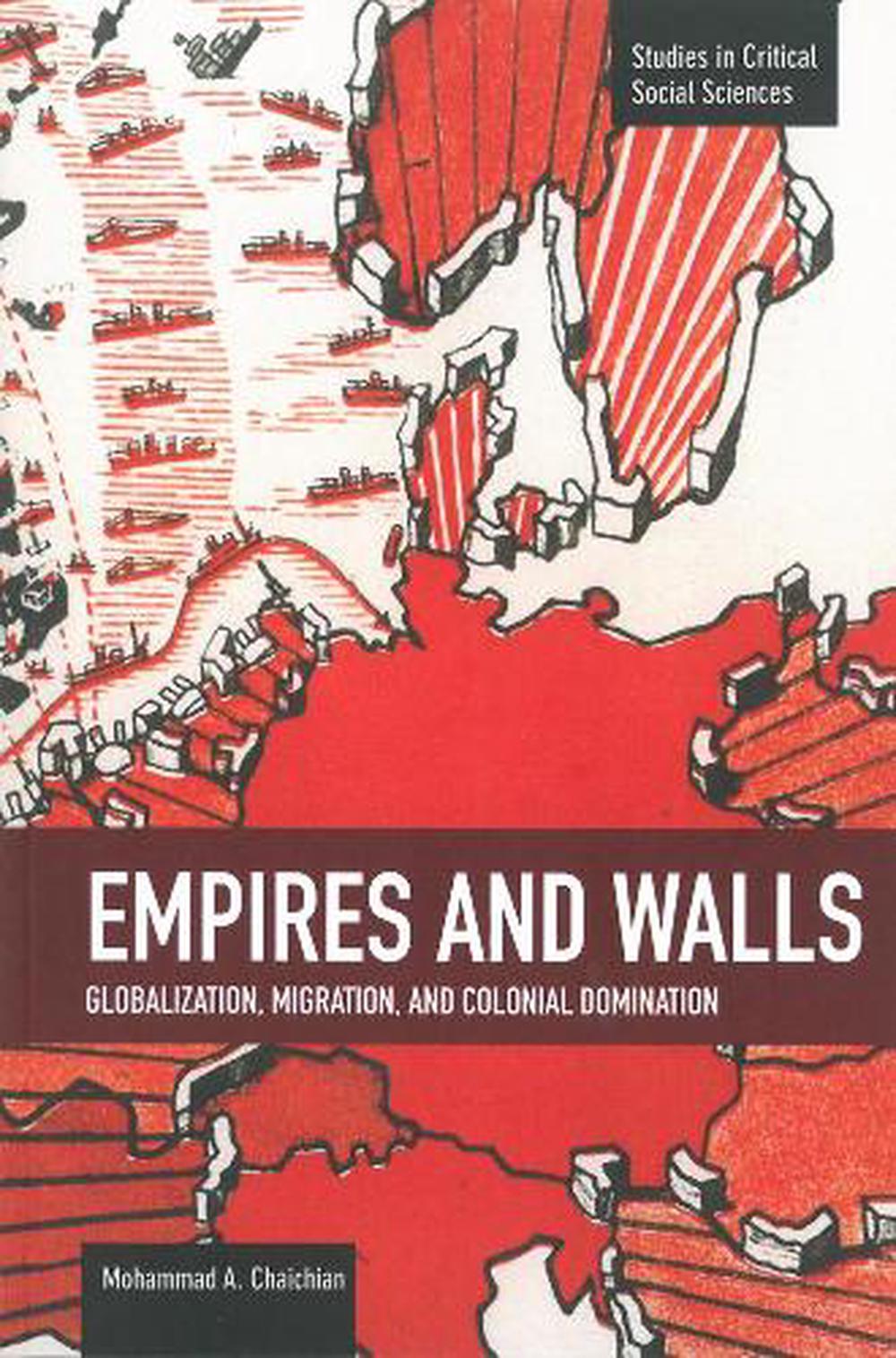Empires And Walls: Globalization, Migration, And Colonial Domination, 9781608464227