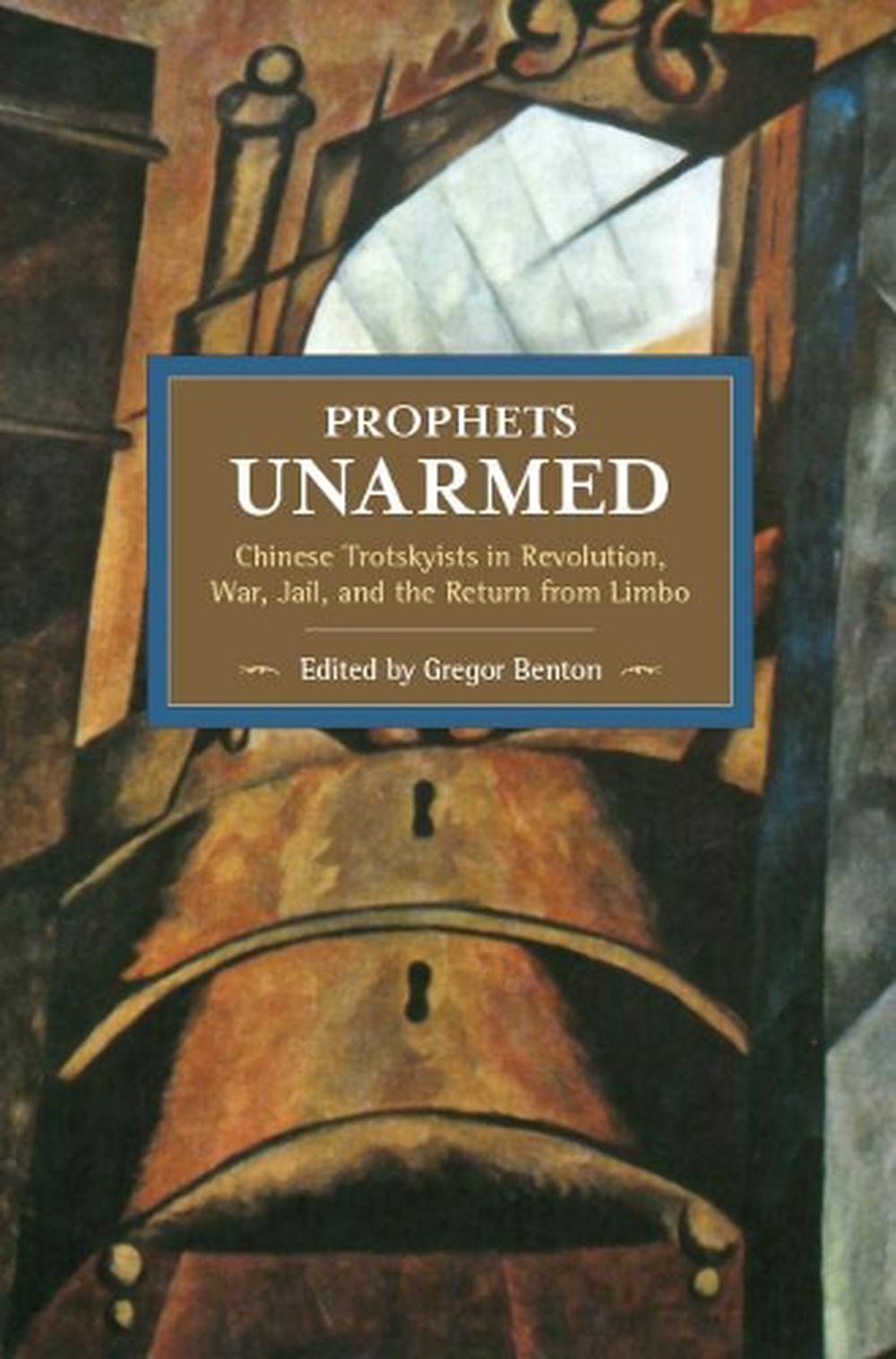 Prophets Unarmed: Chinese Trotskyists In Revolution, War, Jail, And The Return From Limbo, 9781608465545