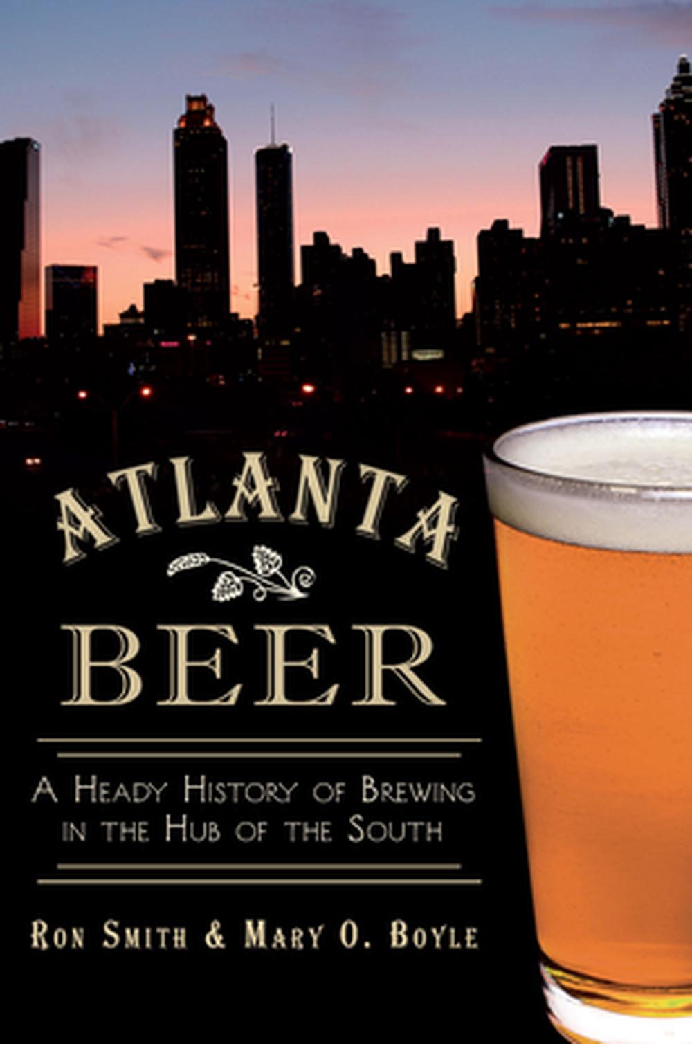 Atlanta Beer: A Heady History of Brewing in the Hub of the South, 9781609498412