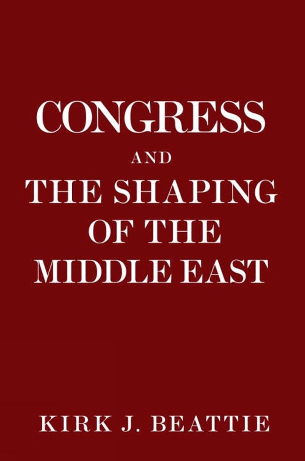 Congress and the Shaping of the Middle East by Kirk Beattie - ISBN: 9781609805616