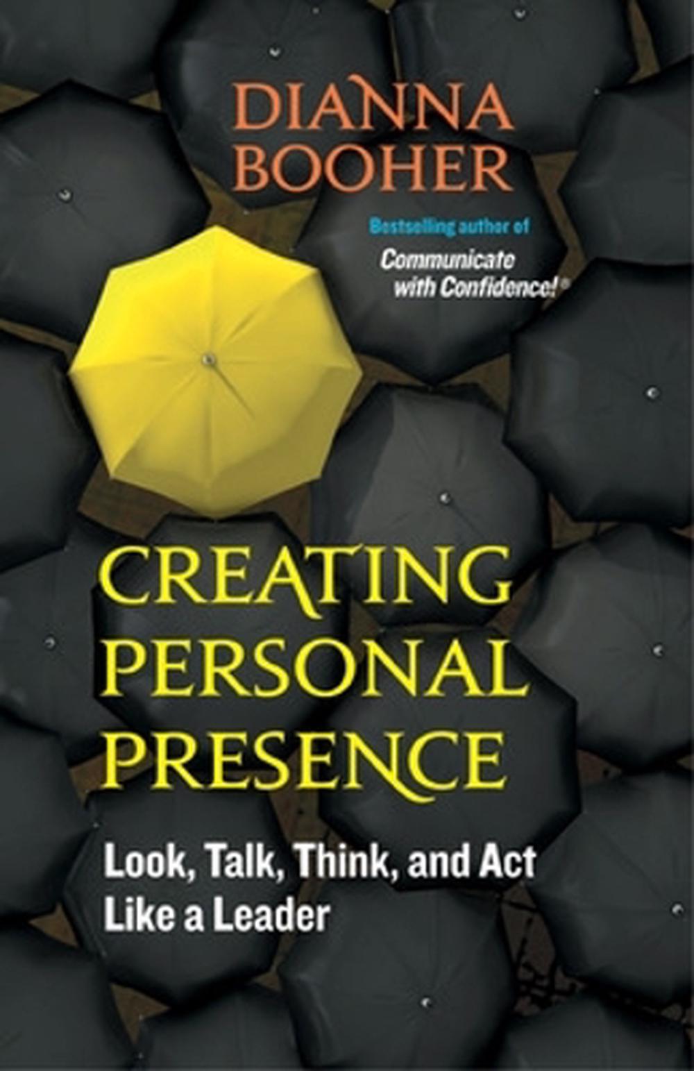 Creating Personal Presence: Look, Talk, Think, and Act Like a Leader by Dianna Booher - ISBN: 9781609940119