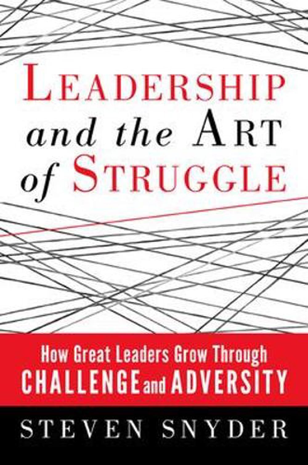 Leadership and the Art of Struggle: How Great Leaders Grow Through Challenge and Adversity by Steven Snyder - ISBN: 9781609946449