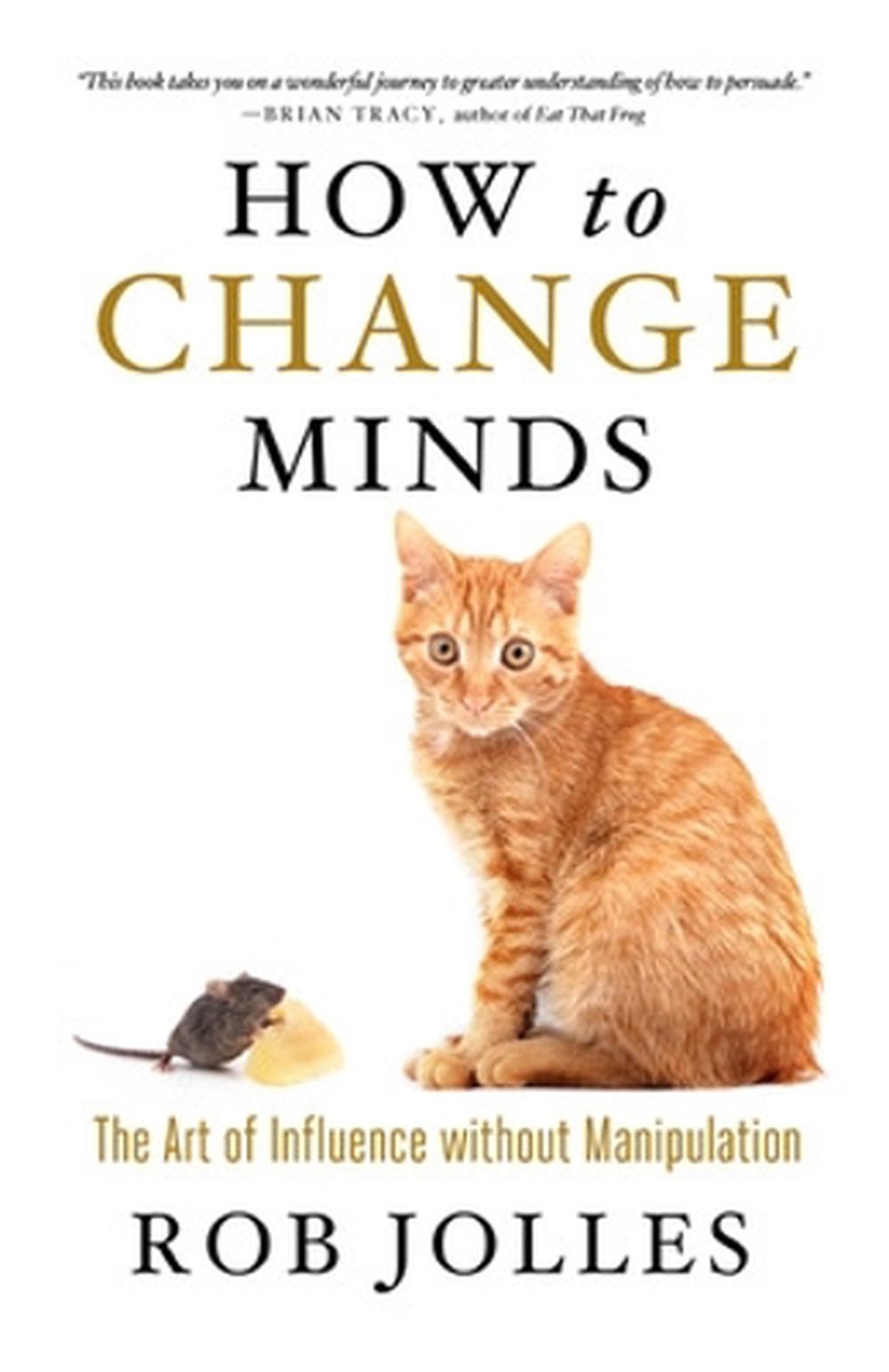 How to Change Minds; The Art of Influence without Manipulation by Rob Jolles - ISBN: 9781609948290