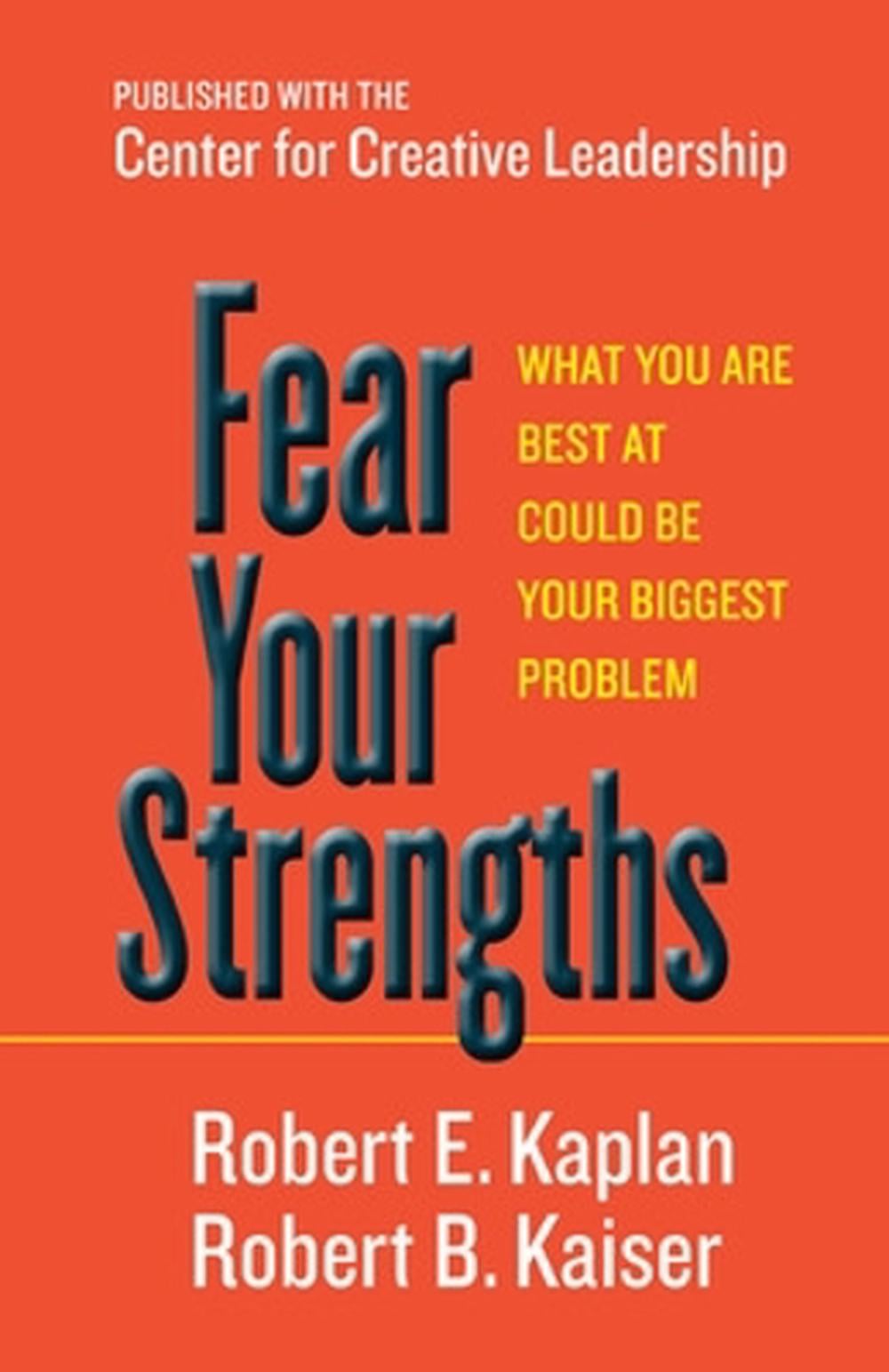 Fear Your Strengths: What You Are Best at Could Be Your Biggest Problem by Robert E. Kaplan - ISBN: 9781609949044
