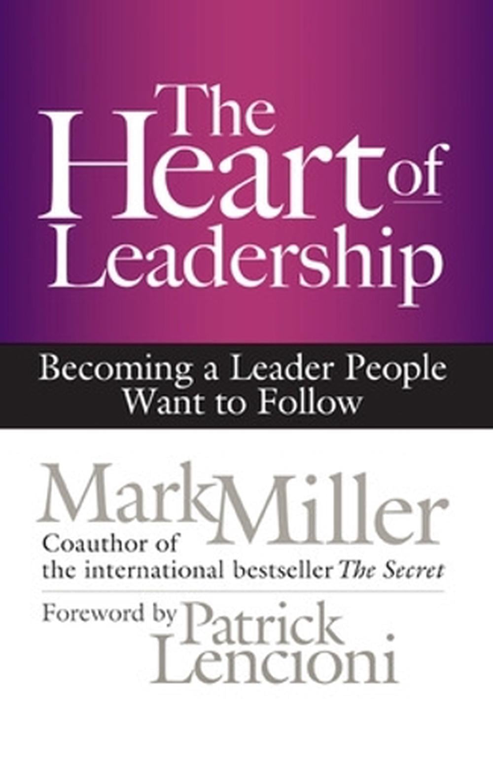 The Heart of Leadership; Becoming a Leader People Want to Follow by Mark Miller - ISBN: 9781609949600