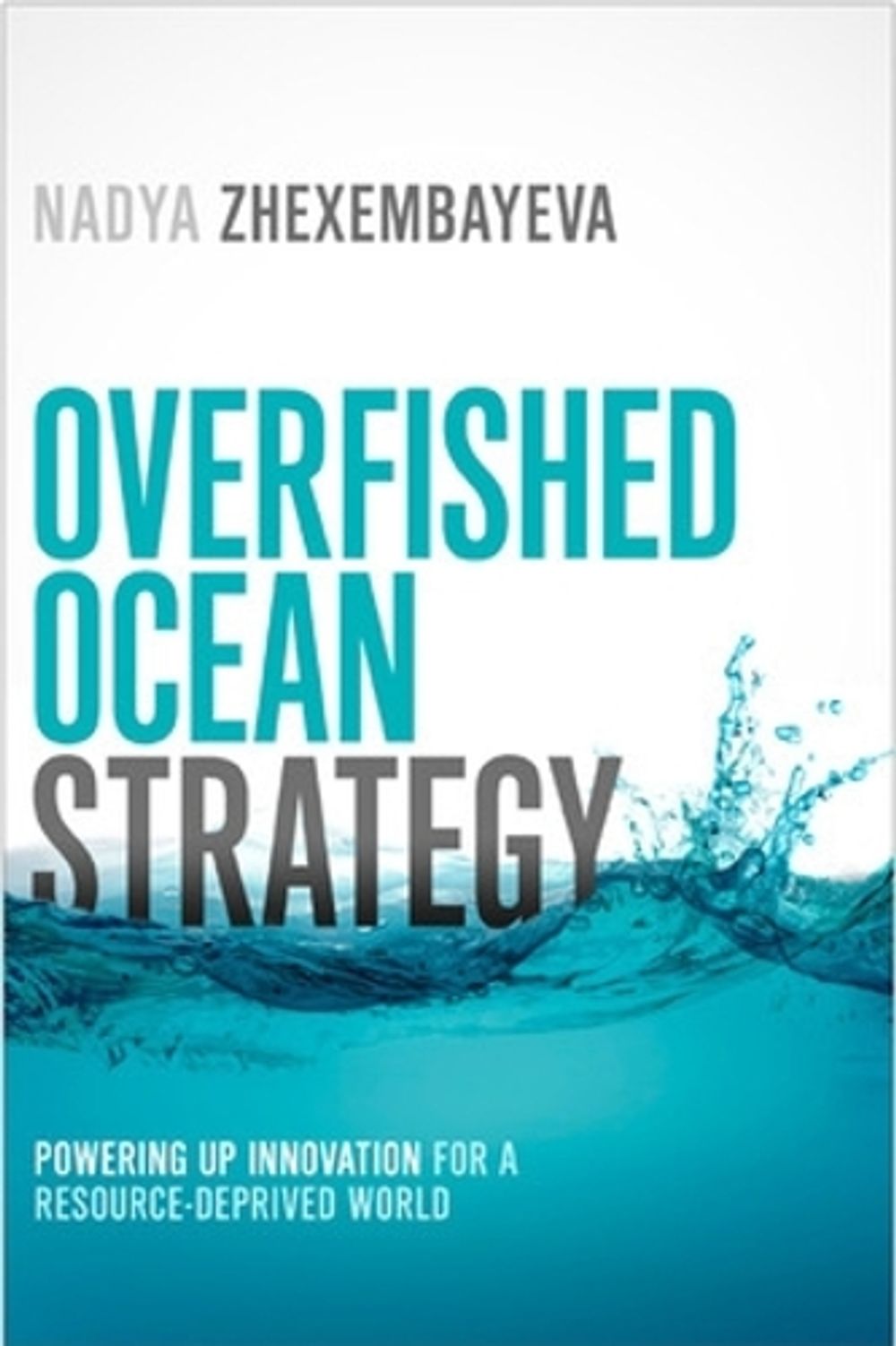 Overfished Ocean Strategy: Powering Up Innovation for a Resource-Deprived World by Nadya Zhexembayeva - ISBN: 9781609949648