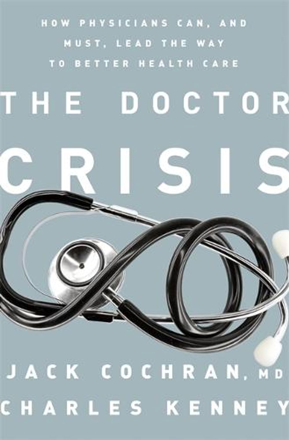 The Doctor Crisis: How Physicians Can, and Must, Lead the Way to Better Health Care by Jack Cochran - ISBN: 9781610394437