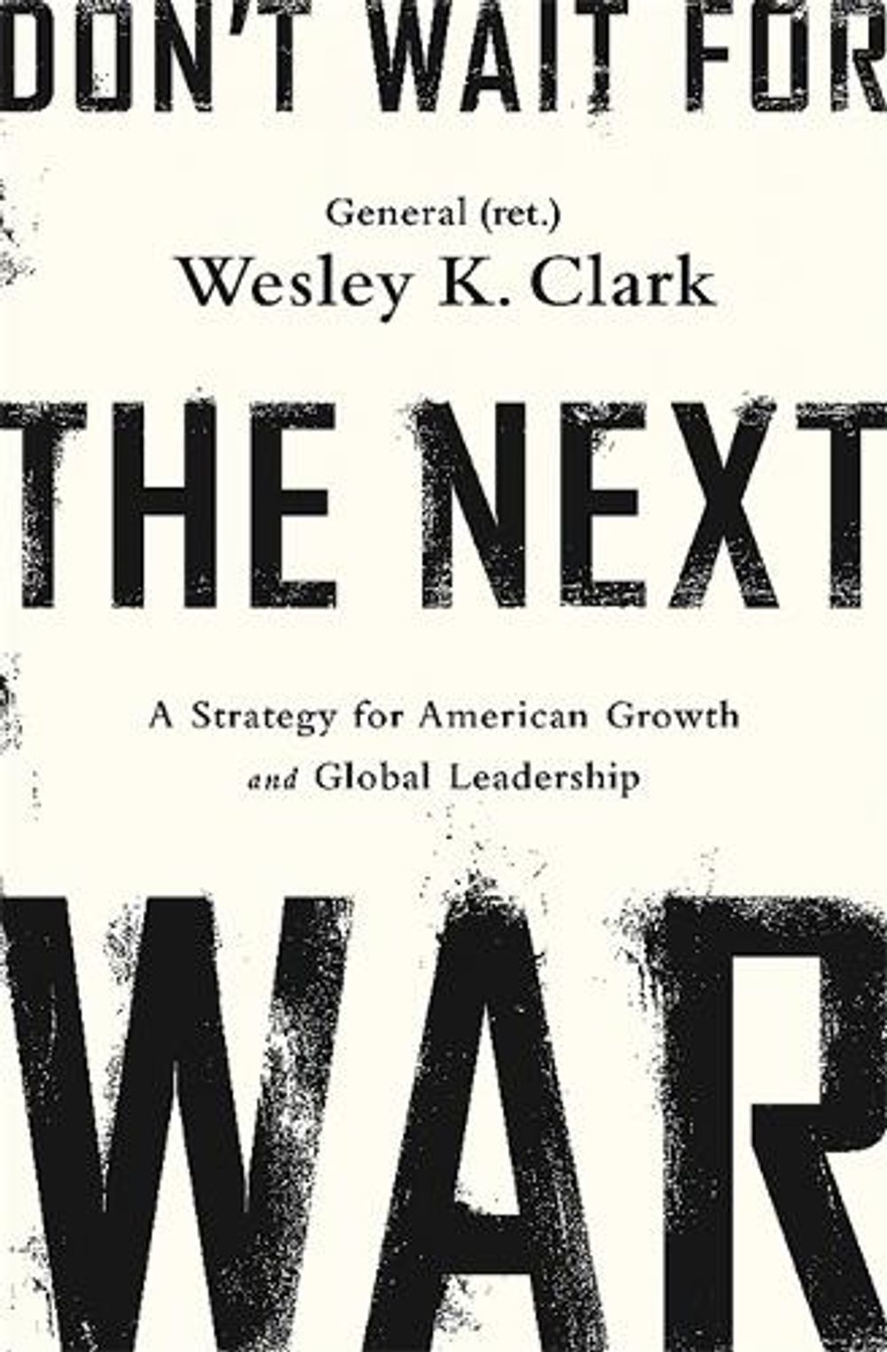 Don't Wait for the Next War: A Strategy for American Growth and Global Leadership by Wesley K. Clark - ISBN: 9781610396400