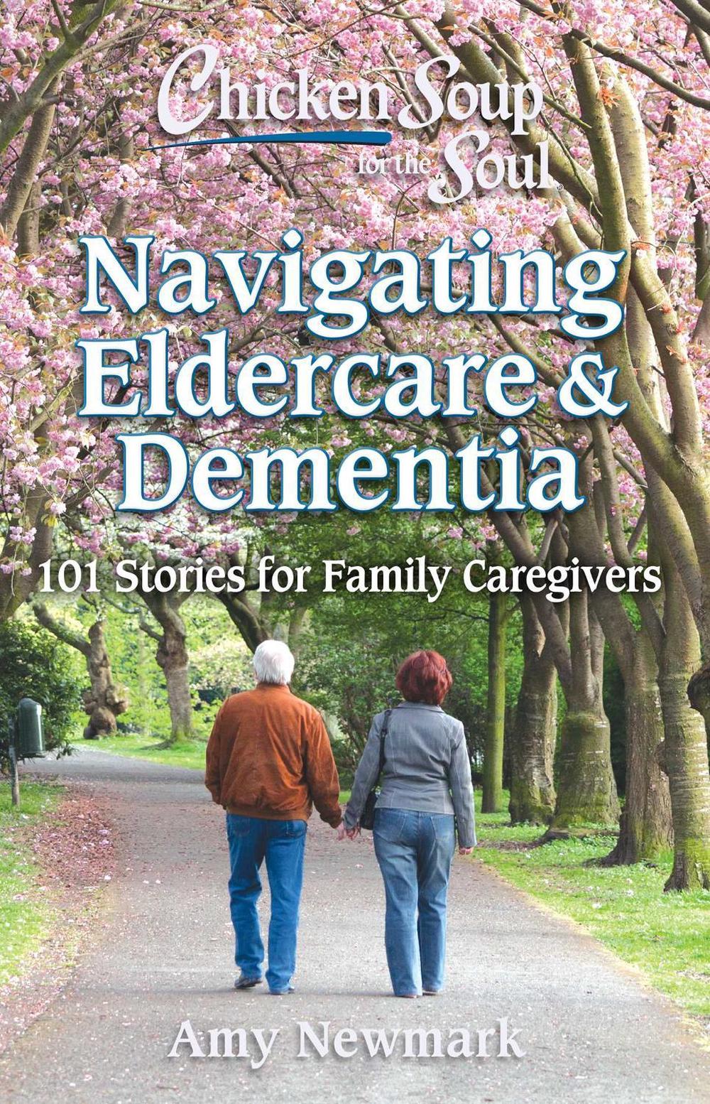 Chicken Soup for the Soul: Navigating Eldercare & Dementia by Amy Newmark - ISBN: 9781611590821