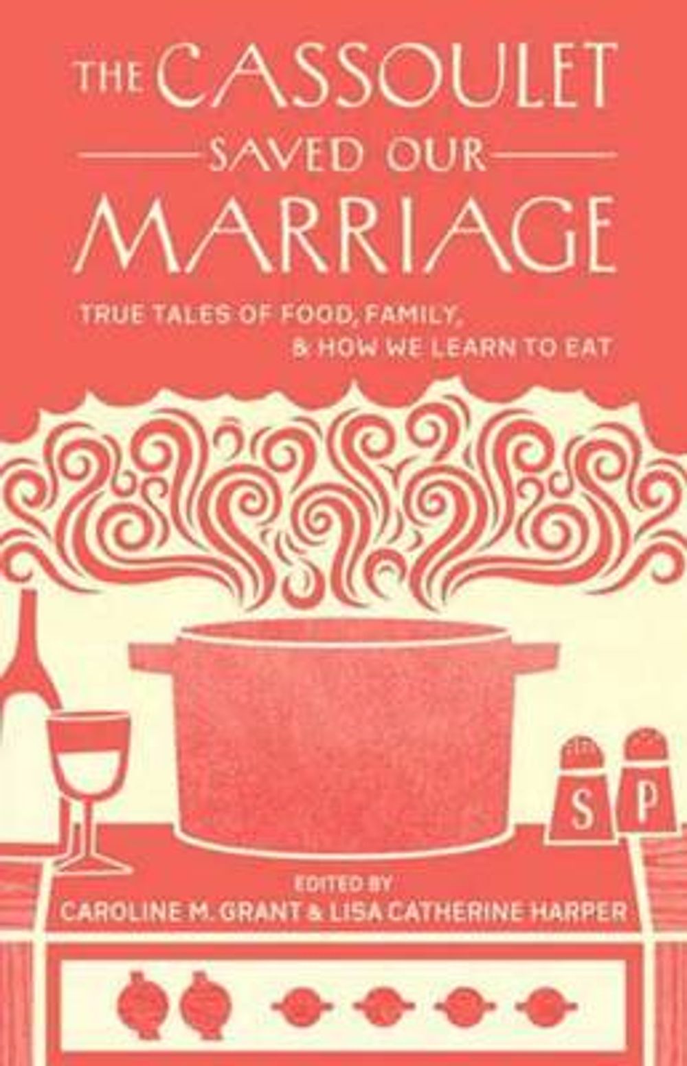 The Cassoulet Saved Our Marriage: True Tales of Food, Family, and How We Learn to Eat by Caroline M. Grant - ISBN: 9781611800142