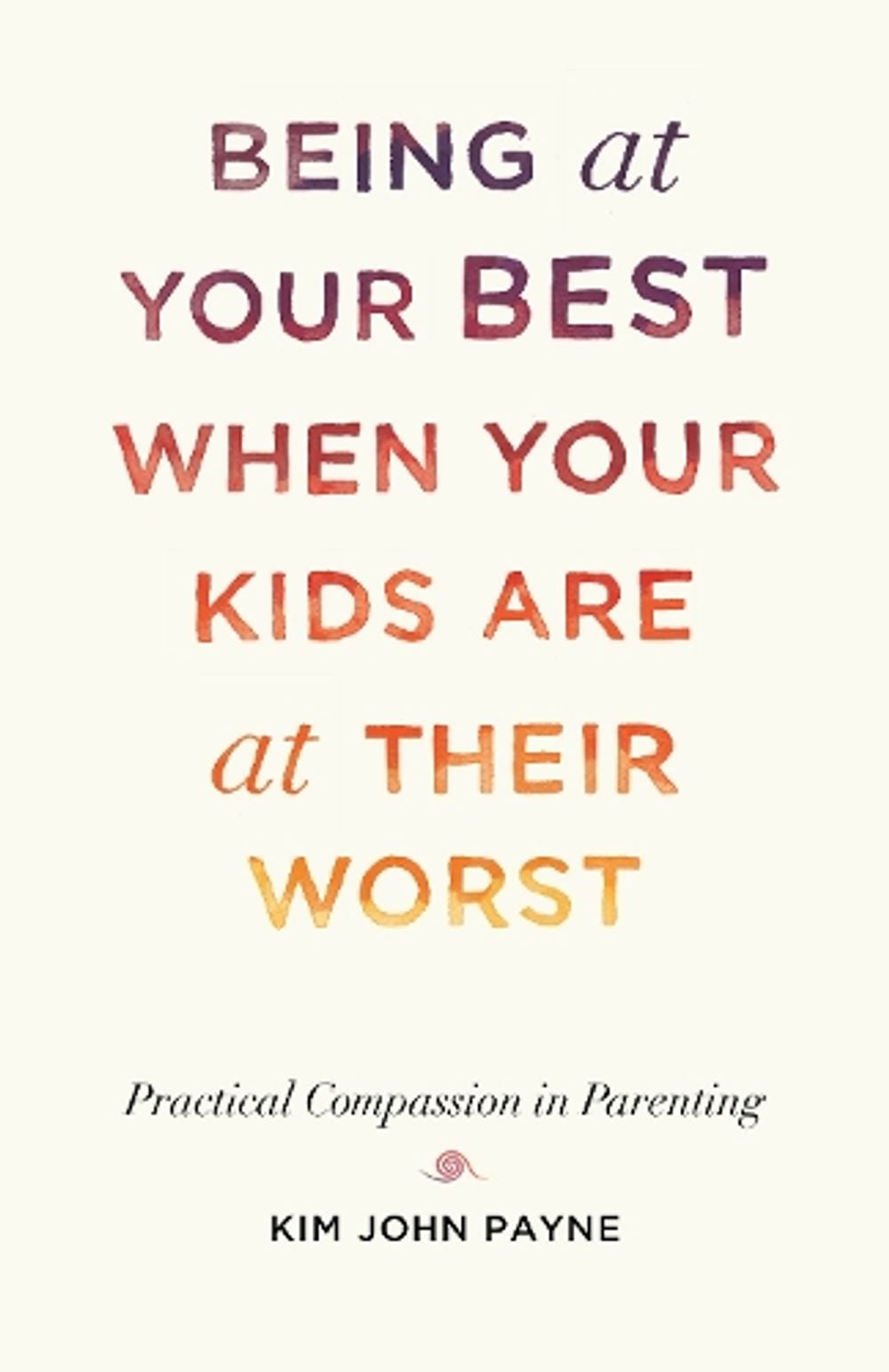Being at Your Best When Your Kids Are at Their Worst by Kim John Payne - ISBN: 9781611808667
