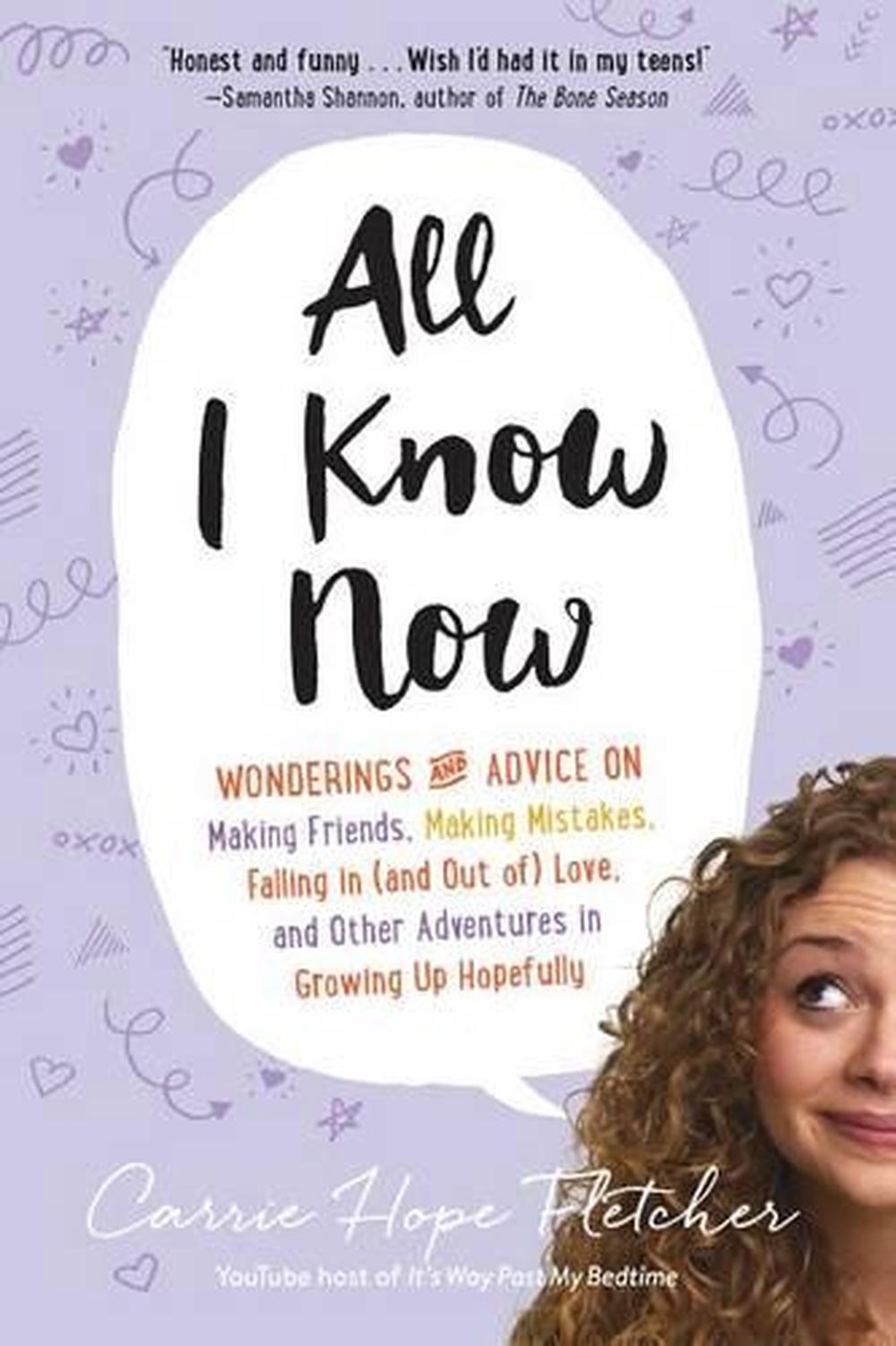 All I Know Now Wonderings And Advice On Making Friends Making Mistakes Falling In And Out Of Love And Other Adventures In Growin By Carrie Hope Fletcher Paperback Buy Online