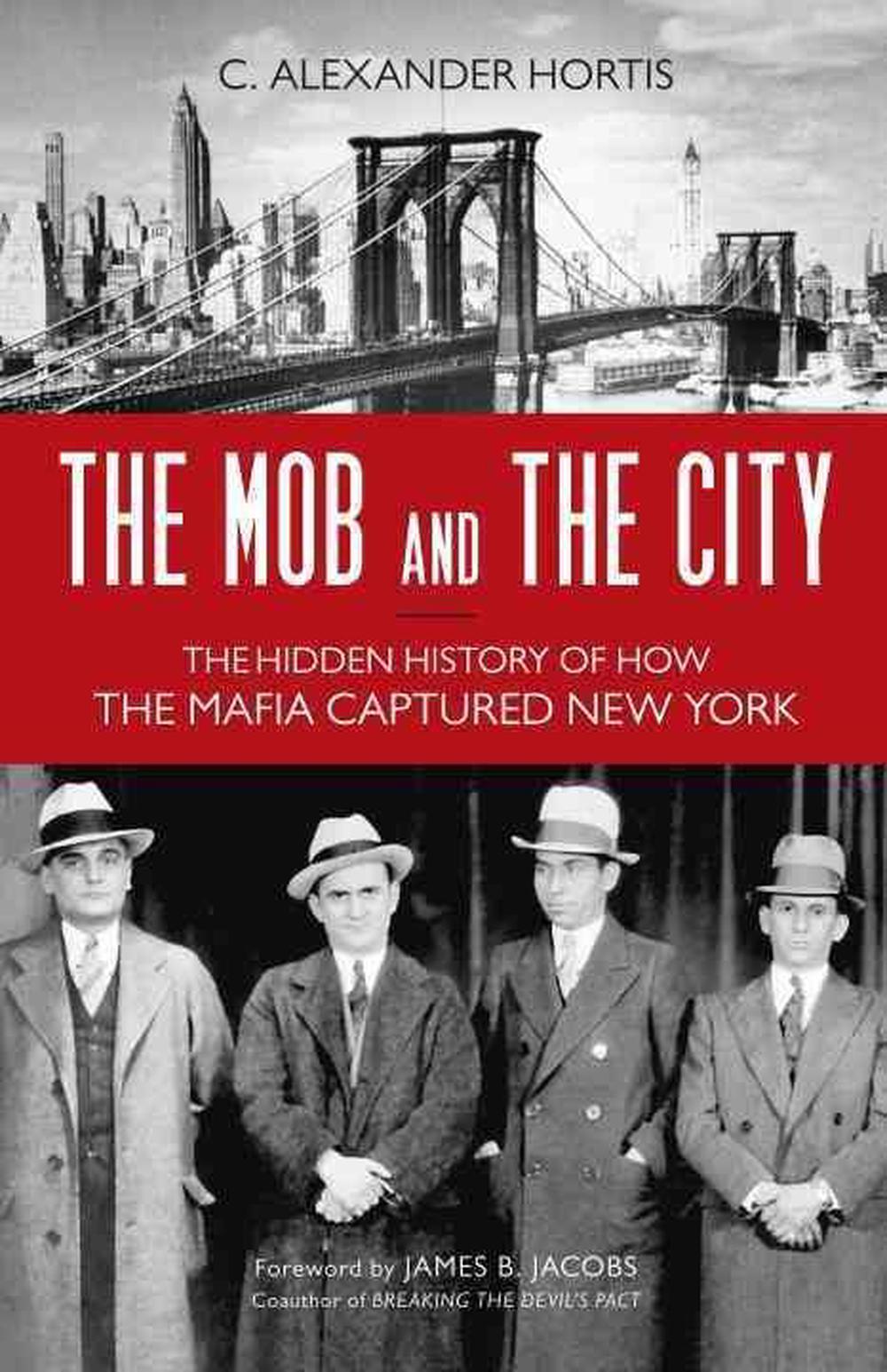 The Mob and the City The Hidden History of How the Mafia Captured New