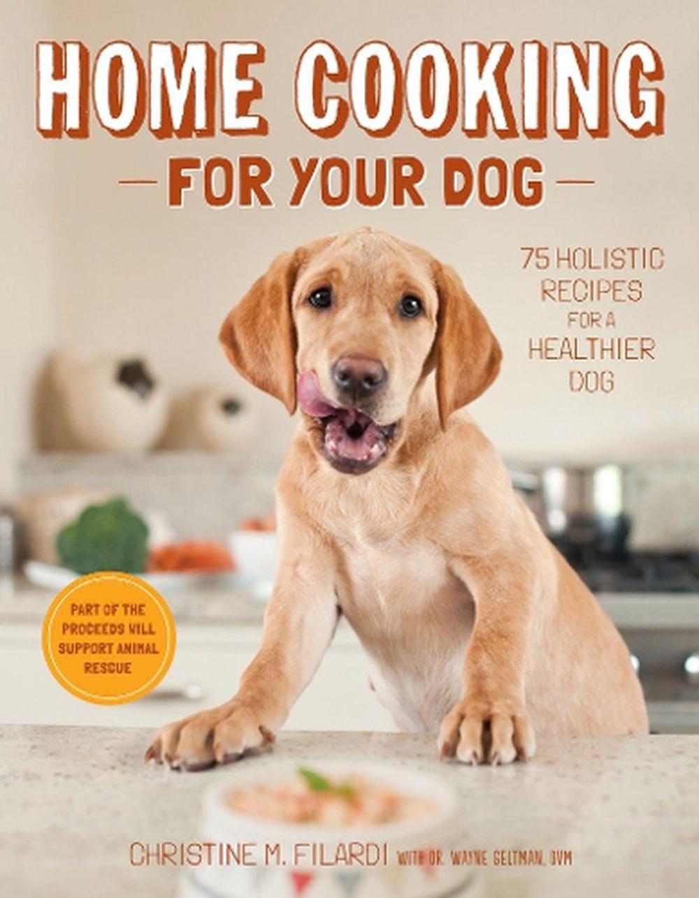 Home Cooking for Your Dog: 75 Holistic Recipes for a Healthier Dog by ...