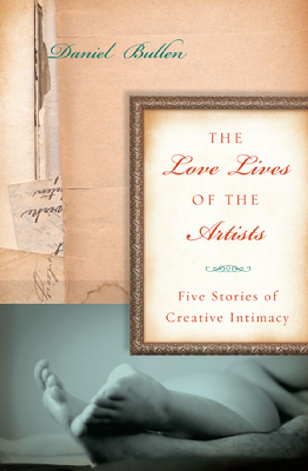 The Love Lives of the Artists: Five Stories of Creative Intimacy by Daniel Bullen - ISBN: 9781619021006