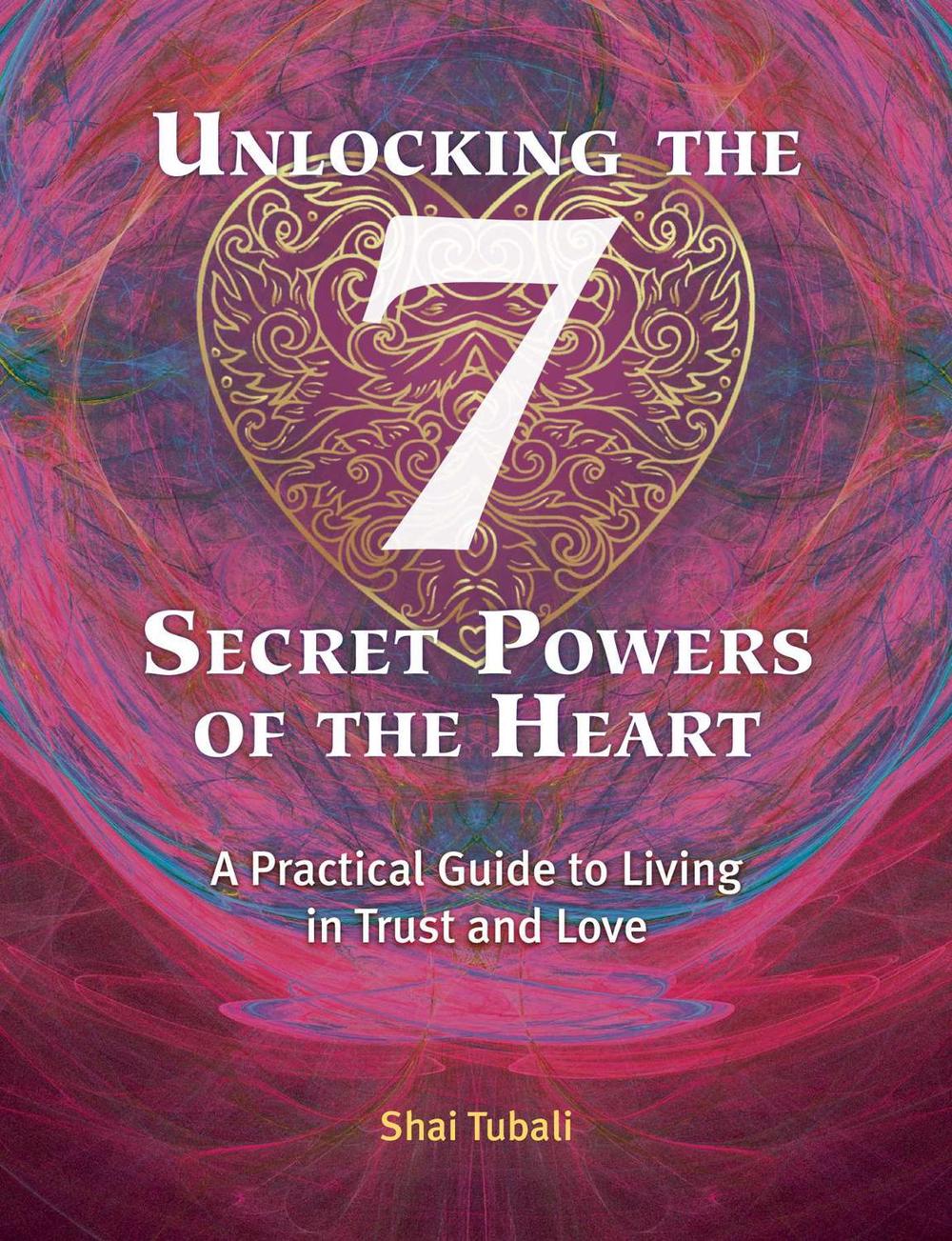 Unlocking the 7 Secret Powers of the Heart by Shai Tubali - ISBN: 9781620558126