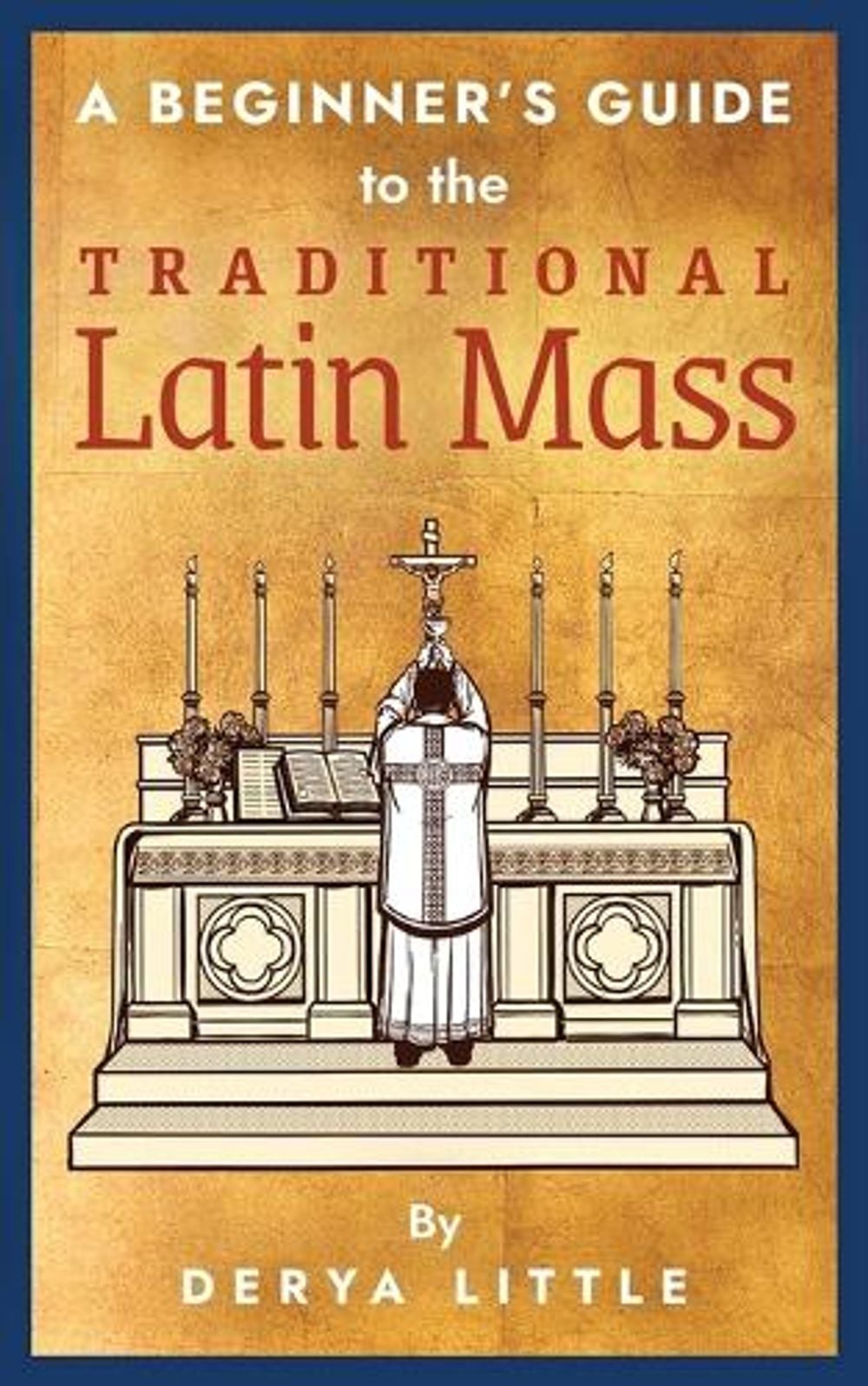 A Beginner's Guide to the Traditional Latin Mass by Derya Little - ISBN: 9781621384922