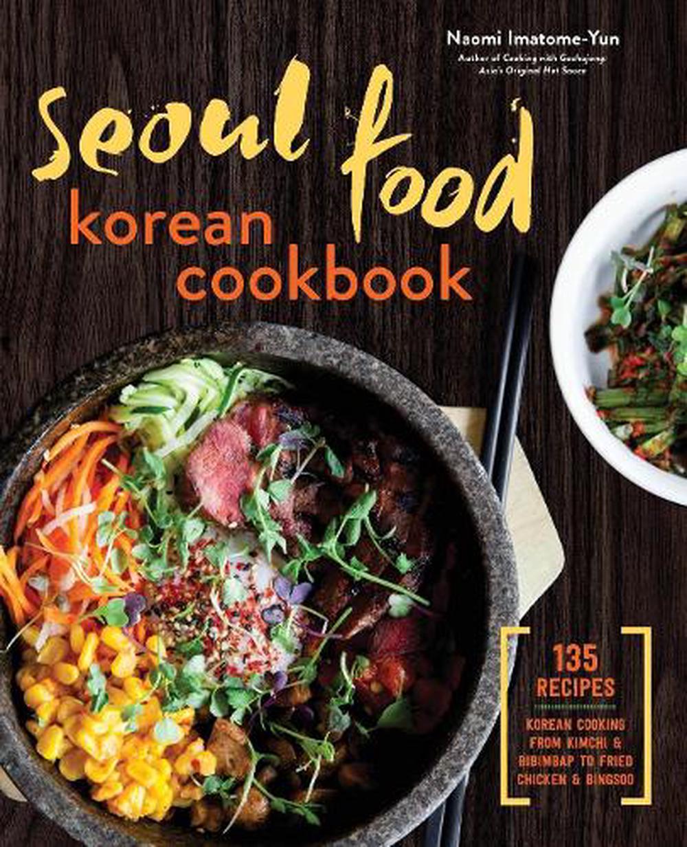 Seoul Food Korean Cookbook: Korean Cooking from Kimchi and Bibimbap to Fried Chicken and Bingsoo, 9781623156510