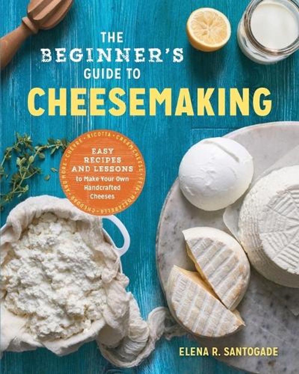 The Beginner's Guide to Cheese Making by Elena R. Santogade - ISBN: 9781623157944