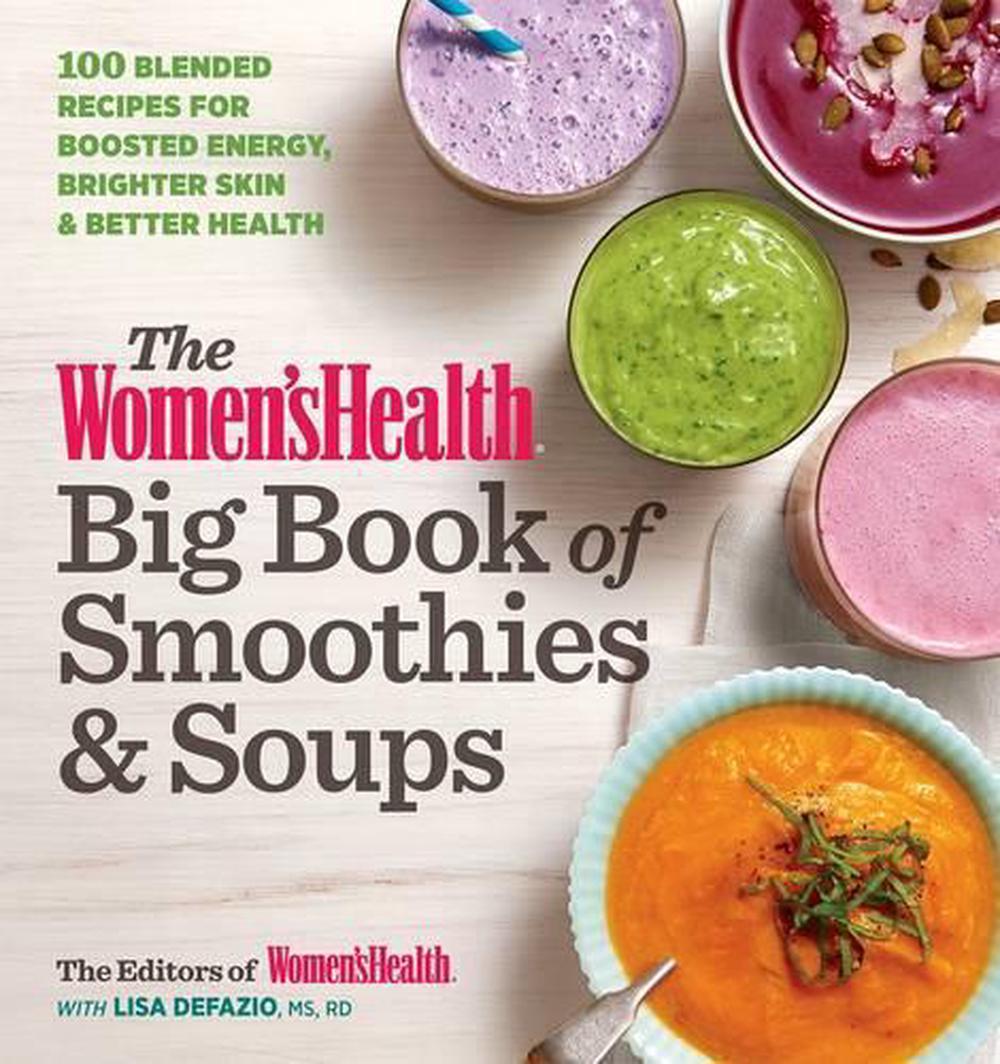 The Women's Health Big Book of Smoothies & Soups: 100 Blended Recipes for Boosted Energy, Brighter Skin & Better Health by Editors of Women's Health - ISBN: 9781623367879