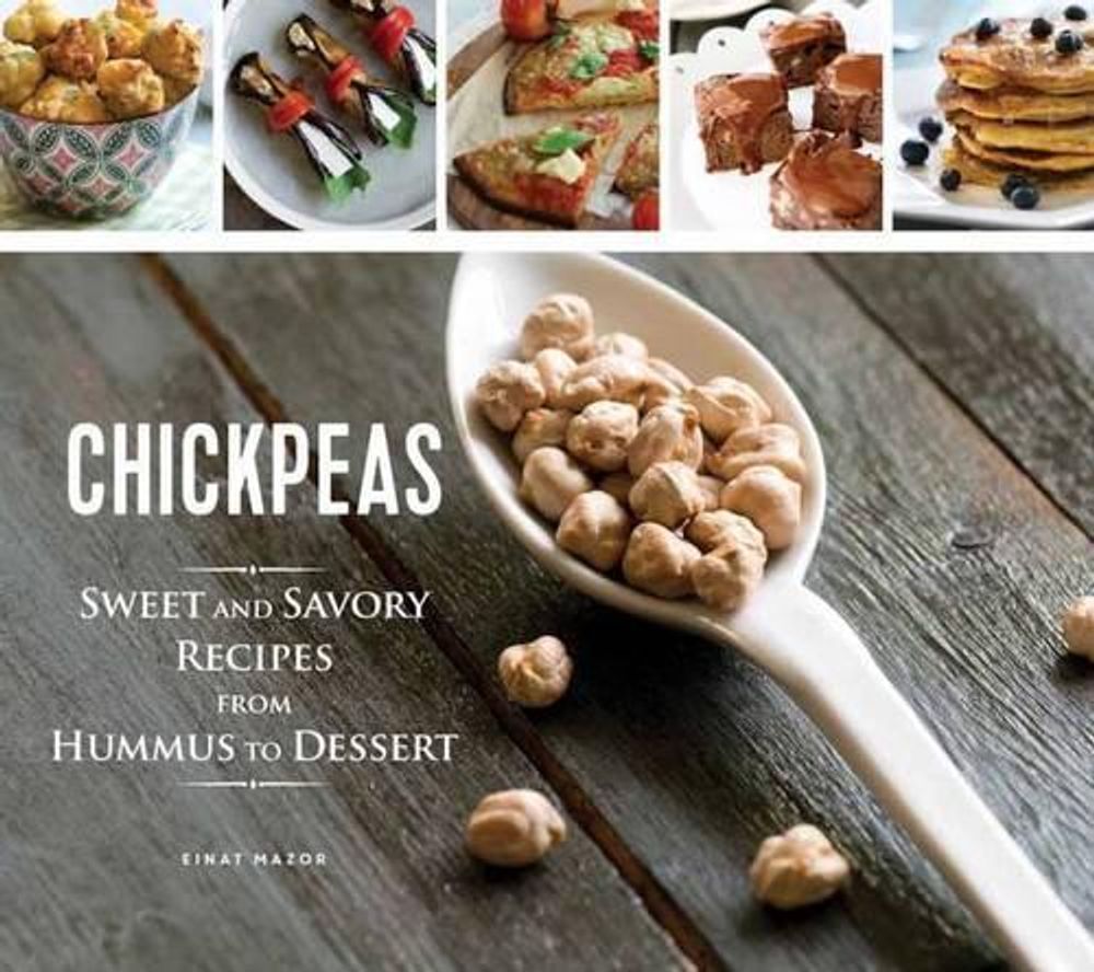 Chickpeas: Sweet and Savory Recipes from Hummus to Dessert by Einat Mazor - ISBN: 9781623540746