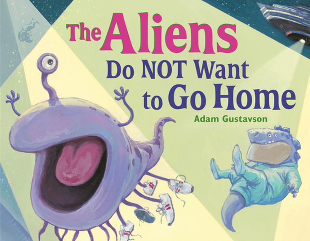 The Aliens Do NOT Want to Go Home by Adam Gustavson - ISBN: 9781623544942