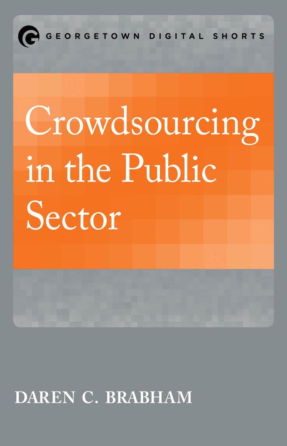 Crowdsourcing in the Public Sector by Daren C. Brabham - ISBN: 9781626163799