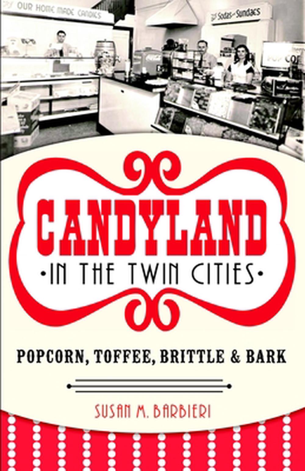 Candyland in the Twin Cities: Popcorn, Toffee, Brittle & Bark, 9781626193635