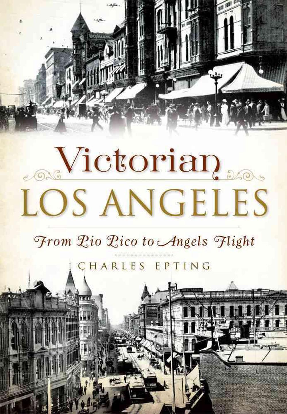 Victorian Los Angeles:: From Pio Pico to Angels Flight by Charles ...