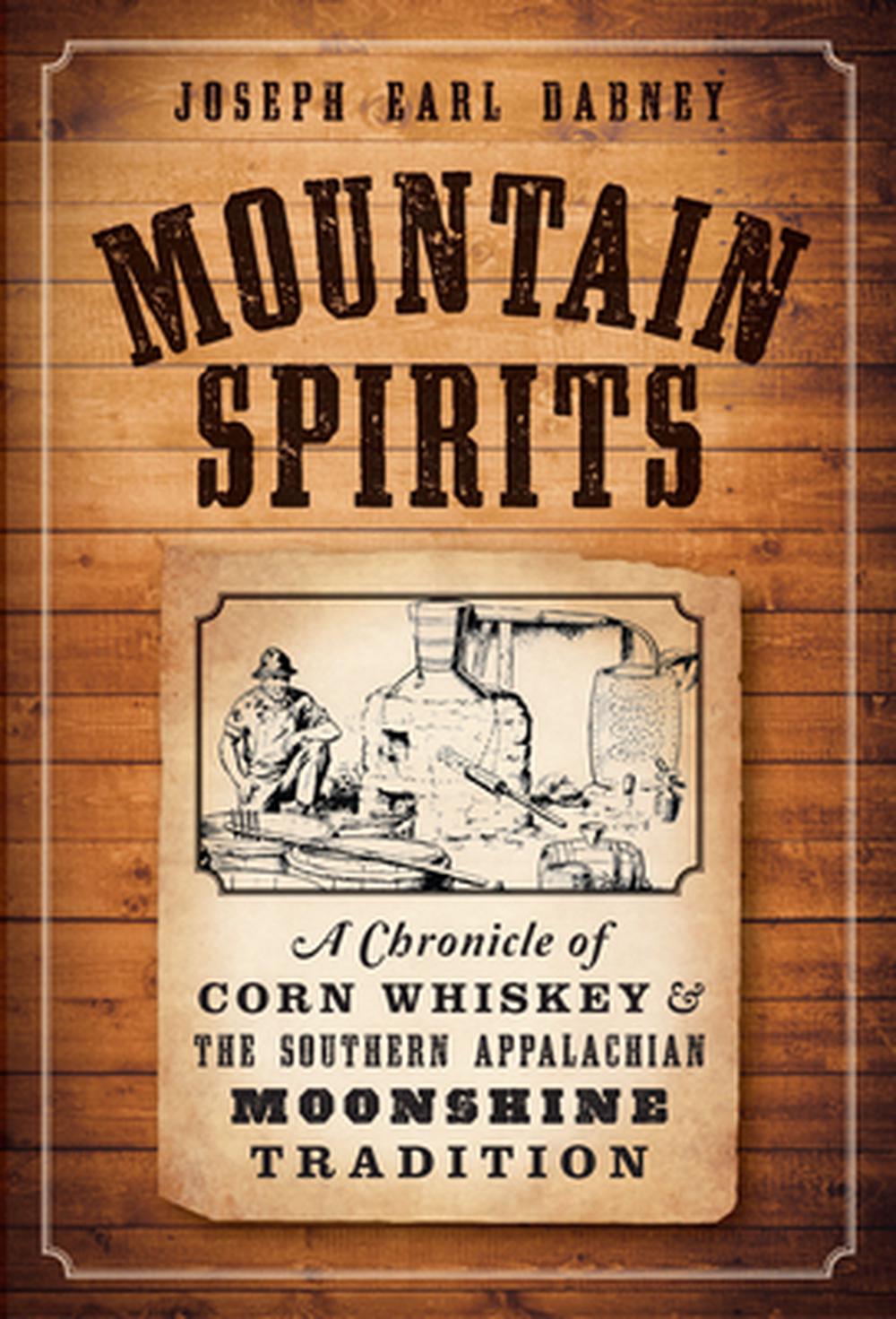 Mountain Spirits:: A Chronicle of Corn Whiskey and the Southern Appalachian Moonshine Tradition, 9781626196896