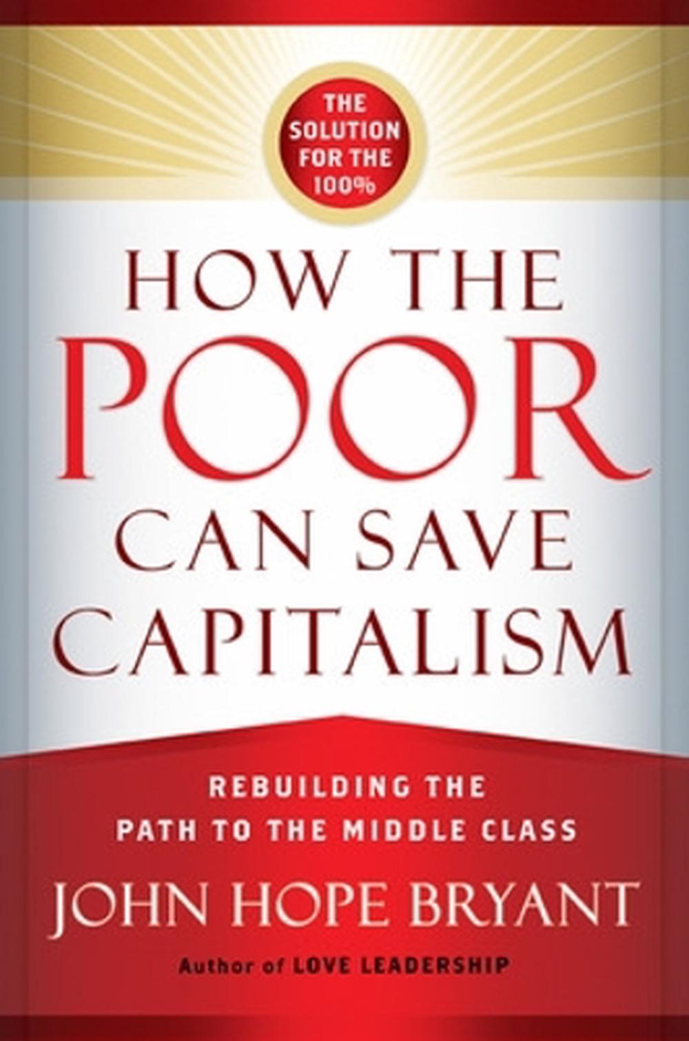 How the Poor Can Save Capitalism: Rebuilding the Path to the Middle Class by BRYANT - ISBN: 9781626560321